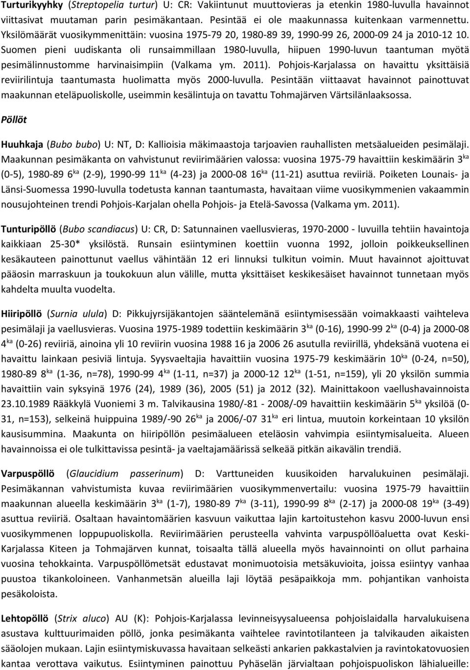 Suomen pieni uudiskanta oli runsaimmillaan 1980-luvulla, hiipuen 1990-luvun taantuman myötä pesimälinnustomme harvinaisimpiin (Valkama ym. 2011).