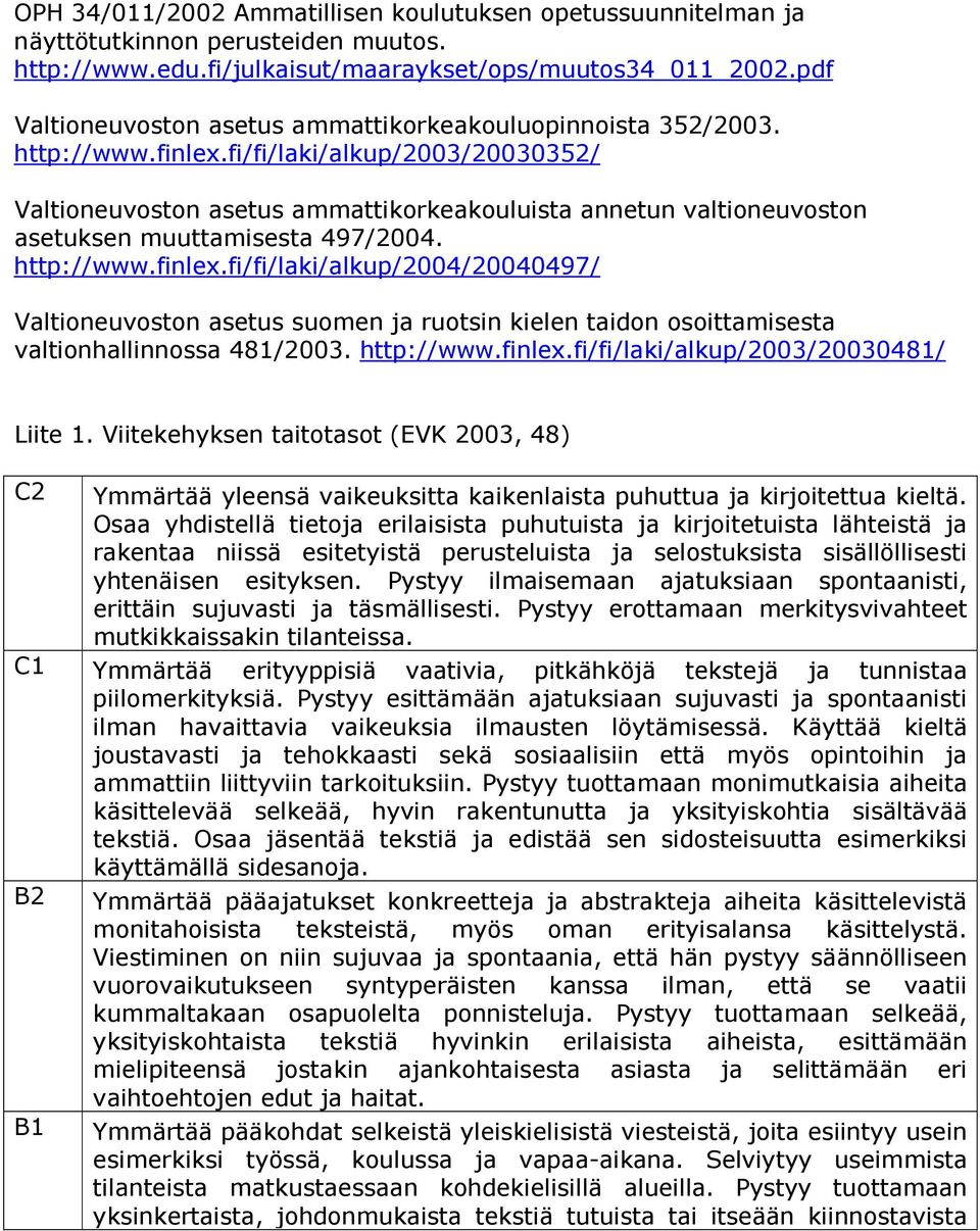 fi/fi/laki/alkup/2003/20030352/ Valtioneuvoston asetus ammattikorkeakouluista annetun valtioneuvoston asetuksen muuttamisesta 497/2004. http://www.finlex.