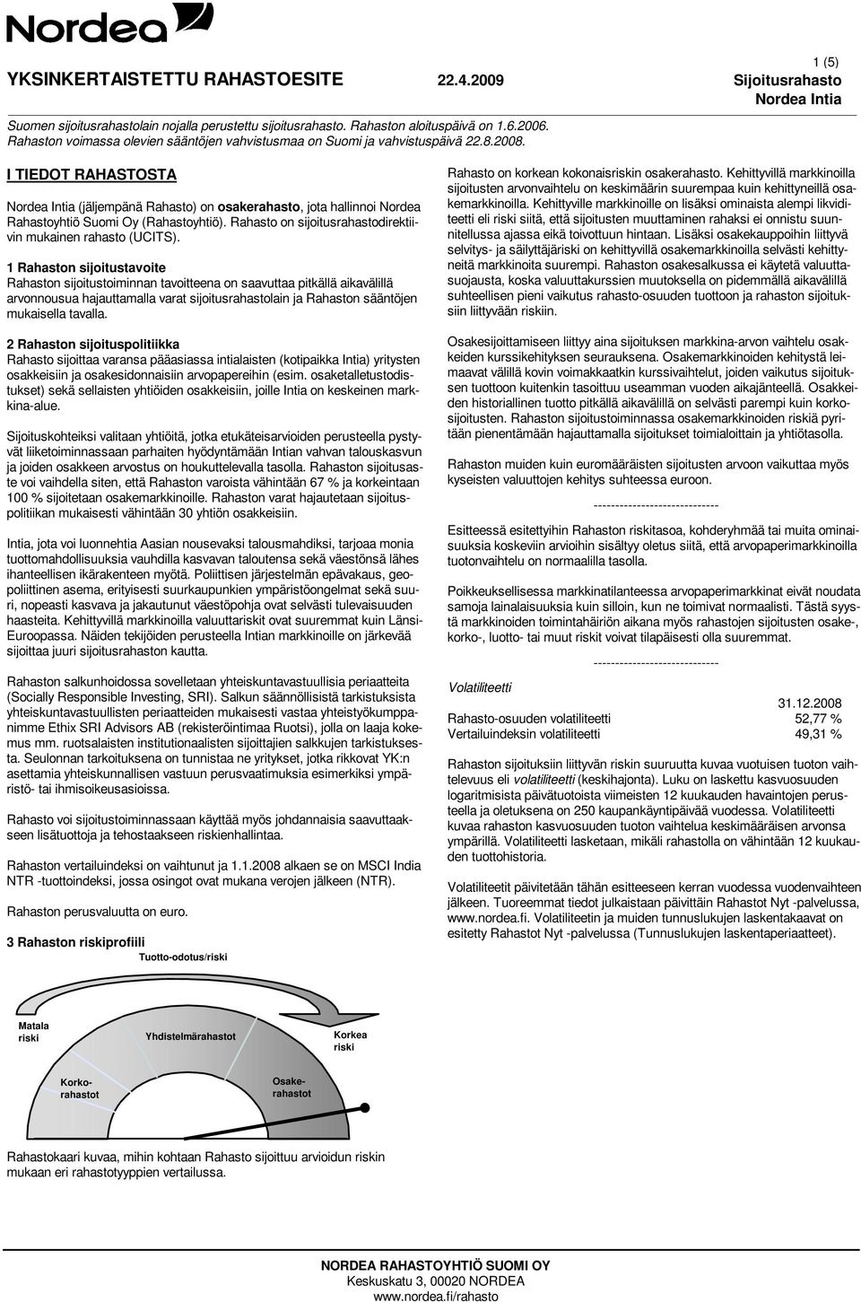 2 Rahaston sijoituspolitiikka Rahasto sijoittaa varansa pääasiassa intialaisten (kotipaikka Intia) yritysten osakkeisiin ja osakesidonnaisiin arvopapereihin (esim.