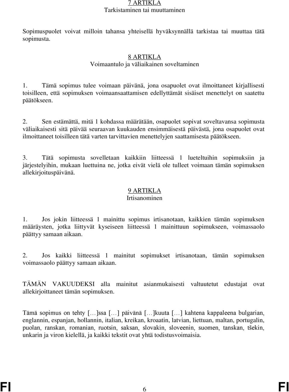 Sen estämättä, mitä 1 kohdassa määrätään, osapuolet sopivat soveltavansa sopimusta väliaikaisesti sitä päivää seuraavan kuukauden ensimmäisestä päivästä, jona osapuolet ovat ilmoittaneet toisilleen