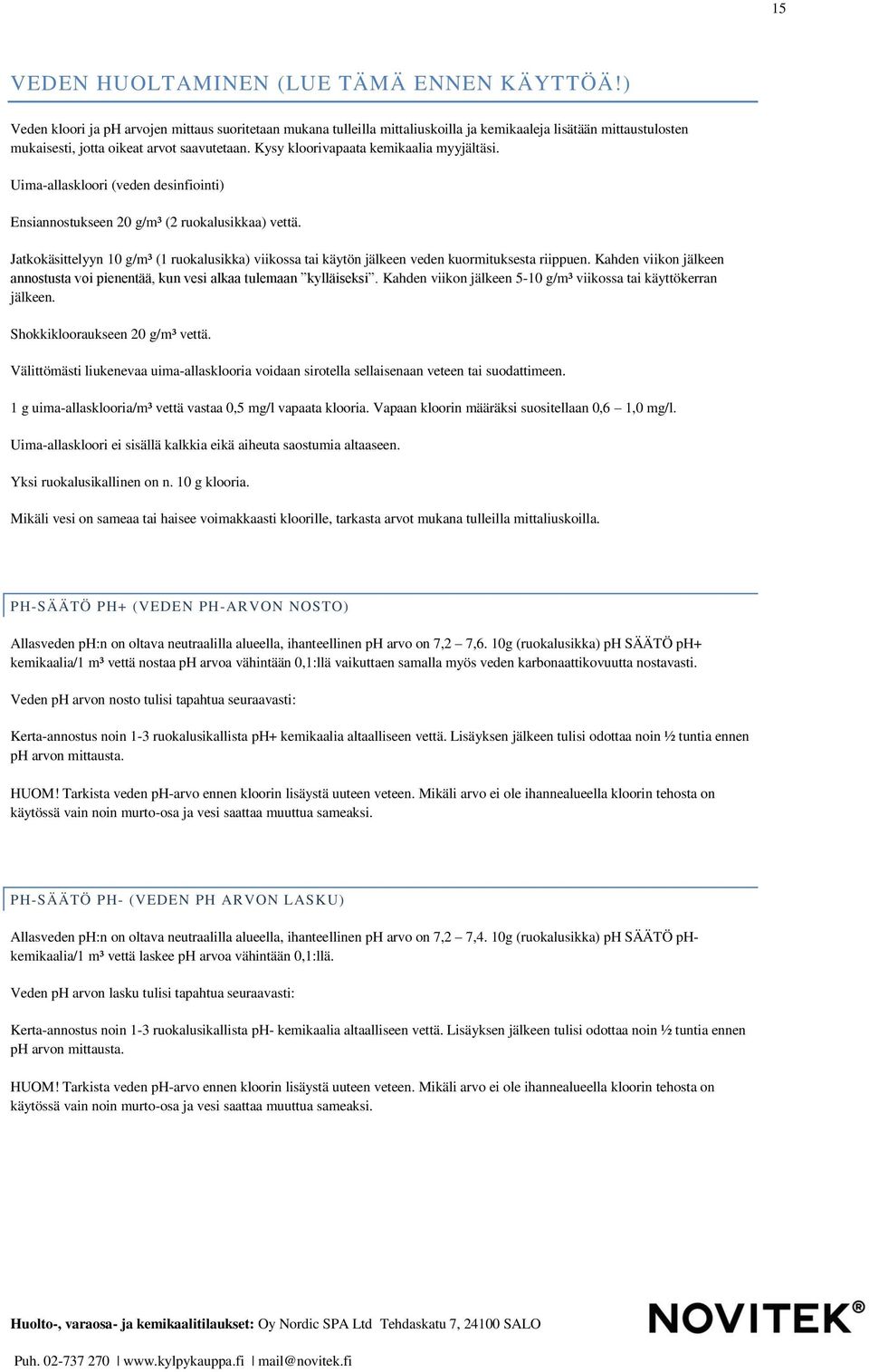 Kysy kloorivapaata kemikaalia myyjältäsi. Uima-allaskloori (veden desinfiointi) Ensiannostukseen 20 g/m³ (2 ruokalusikkaa) vettä.