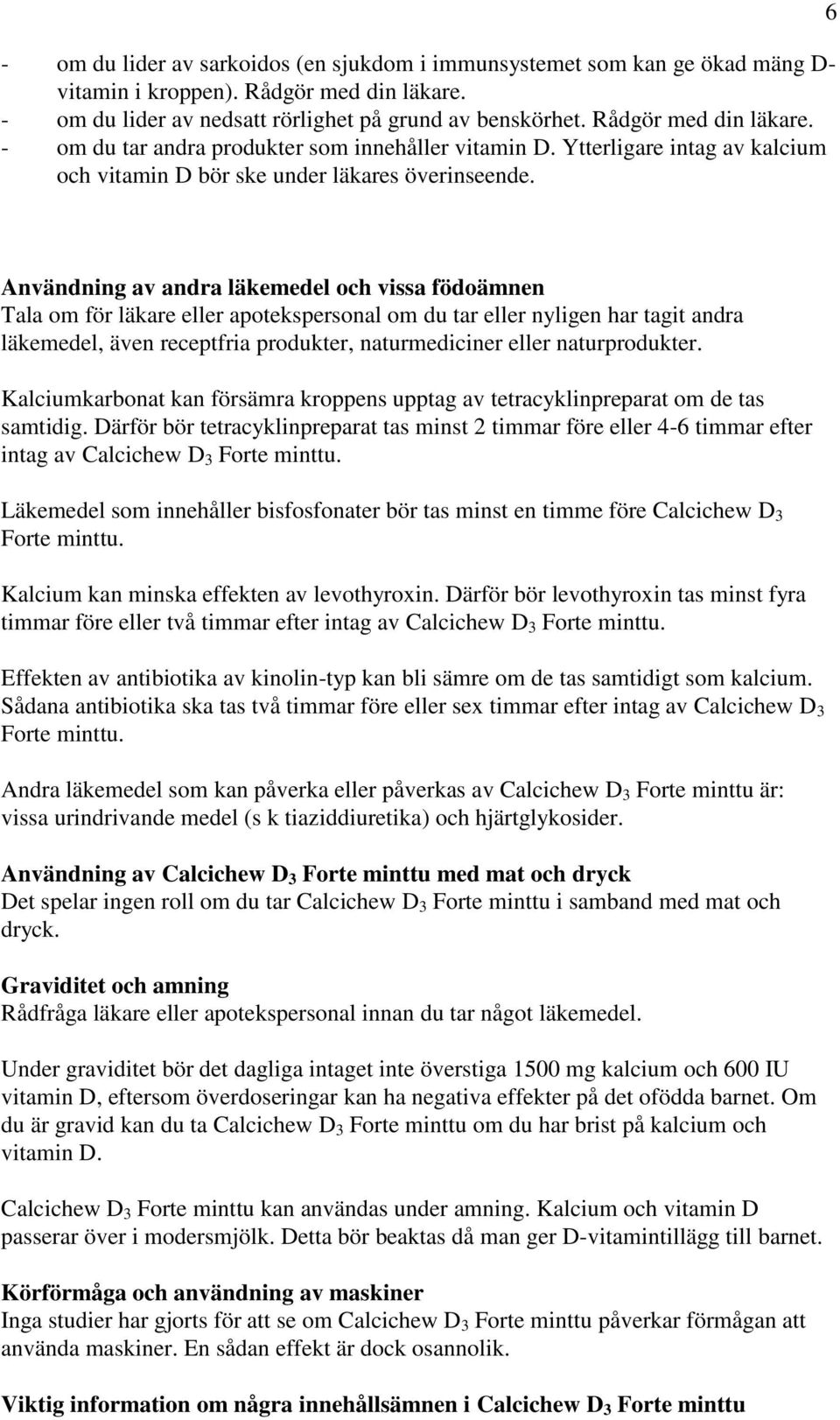 6 Användning av andra läkemedel och vissa födoämnen Tala om för läkare eller apotekspersonal om du tar eller nyligen har tagit andra läkemedel, även receptfria produkter, naturmediciner eller