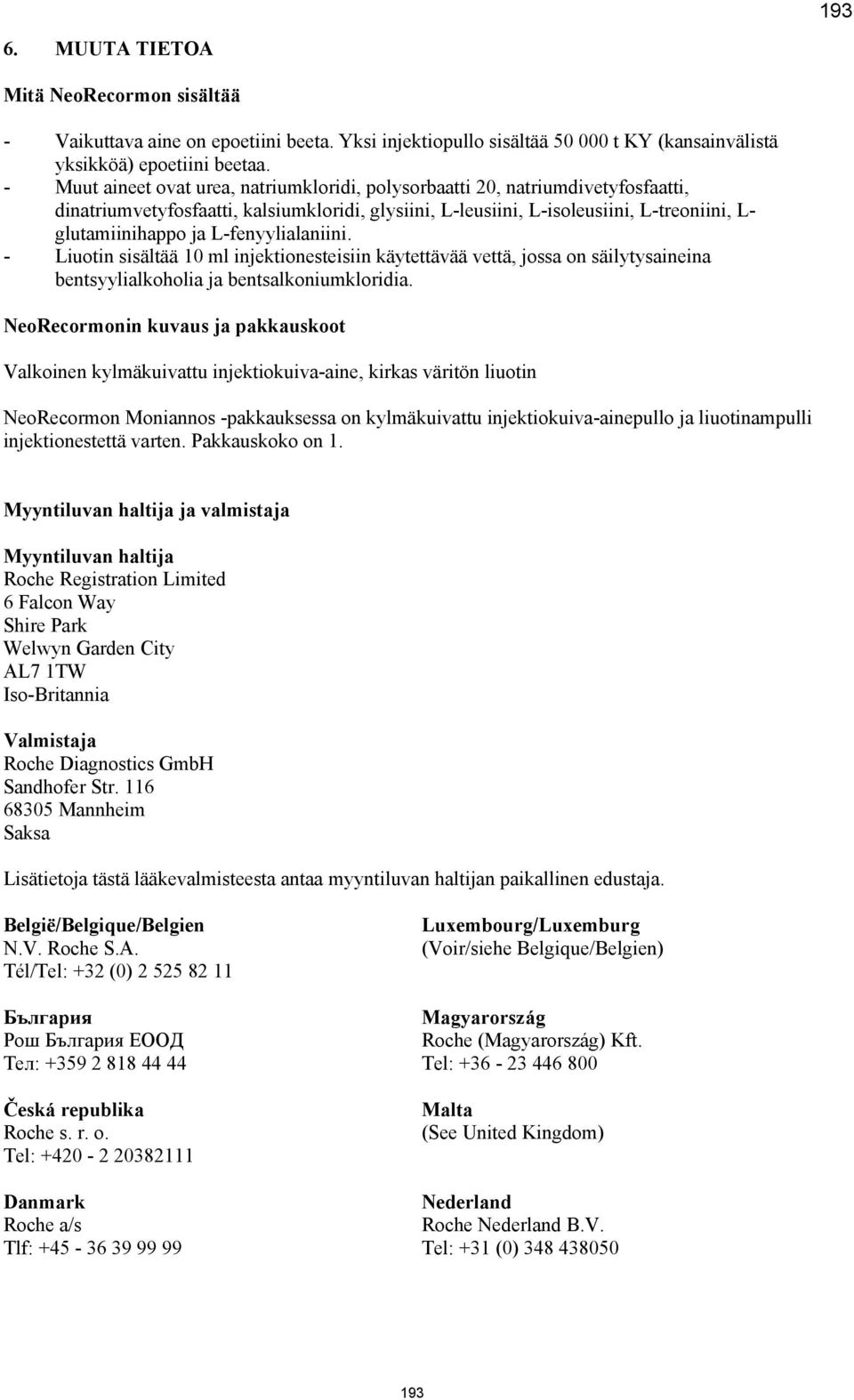 L-fenyylialaniini. - Liuotin sisältää 10 ml injektionesteisiin käytettävää vettä, jossa on säilytysaineina bentsyylialkoholia ja bentsalkoniumkloridia.