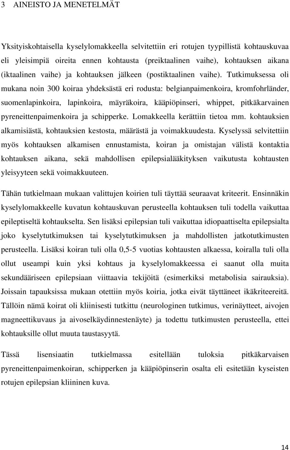 Tutkimuksessa oli mukana noin 300 koiraa yhdeksästä eri rodusta: belgianpaimenkoira, kromfohrländer, suomenlapinkoira, lapinkoira, mäyräkoira, kääpiöpinseri, whippet, pitkäkarvainen