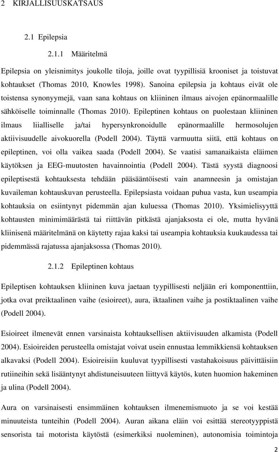 Epileptinen kohtaus on puolestaan kliininen ilmaus liialliselle ja/tai hypersynkronoidulle epänormaalille hermosolujen aktiivisuudelle aivokuorella (Podell 2004).