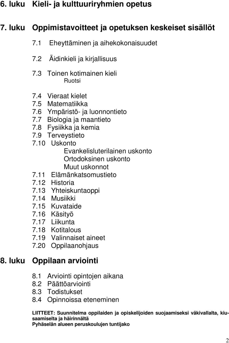 10 Uskonto Evankelisluterilainen uskonto Ortodoksinen uskonto Muut uskonnot 7.11 Elämänkatsomustieto 7.12 Historia 7.13 Yhteiskuntaoppi 7.14 Musiikki 7.15 Kuvataide 7.16 Käsityö 7.17 Liikunta 7.