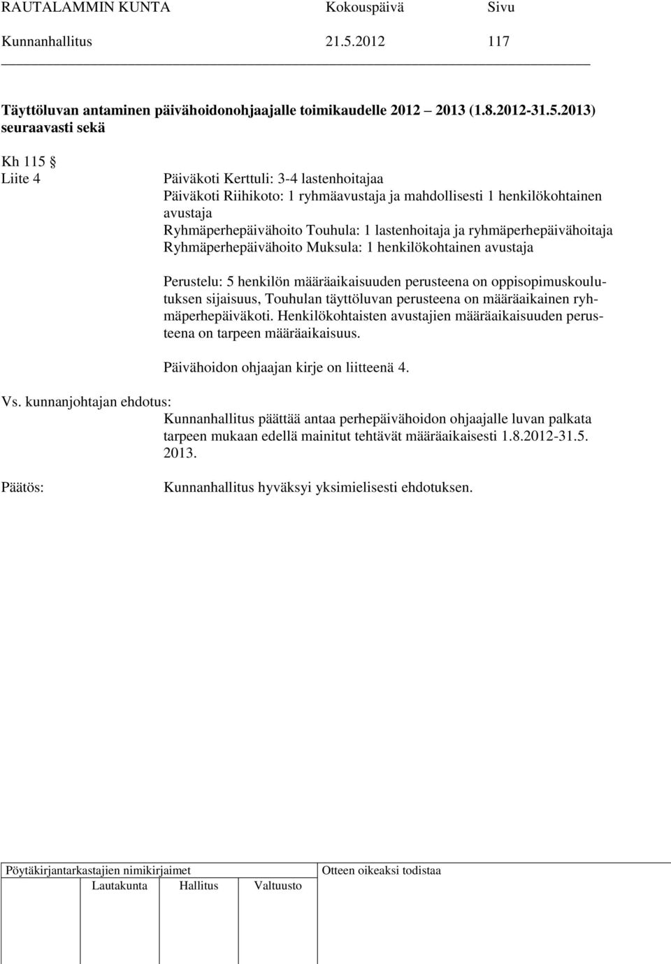 2013) seuraavasti sekä Kh 115 Liite 4 Päiväkoti Kerttuli: 3-4 lastenhoitajaa Päiväkoti Riihikoto: 1 ryhmäavustaja ja mahdollisesti 1 henkilökohtainen avustaja Ryhmäperhepäivähoito Touhula: 1