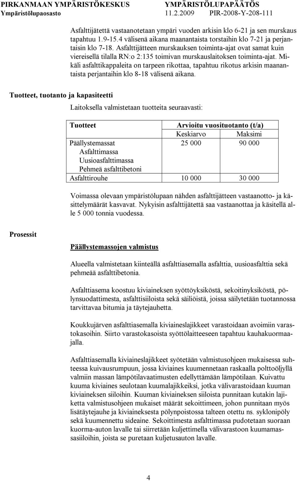 Mikäli asfalttikappaleita on tarpeen rikottaa, tapahtuu rikotus arkisin maanantaista perjantaihin klo 8 18 välisenä aikana.