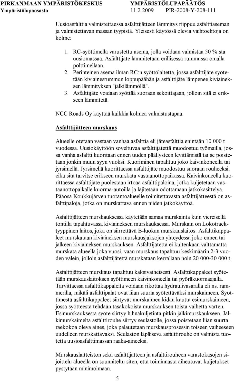 Perinteinen asema ilman RC:n syöttölaitetta, jossa asfalttijäte syötetään kiviainesrummun loppupäähän ja asfalttijäte lämpenee kiviaineksen lämmityksen "jälkilämmöllä". 3.