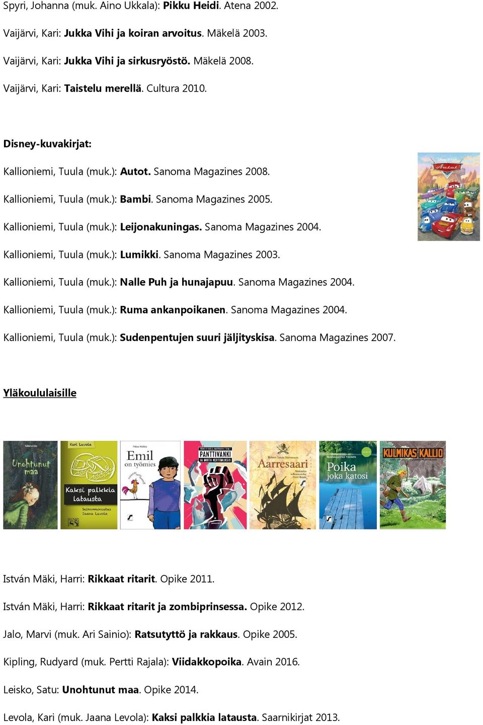 Kallioniemi, Tuula (muk.): Leijonakuningas. Sanoma Magazines 2004. Kallioniemi, Tuula (muk.): Lumikki. Sanoma Magazines 2003. Kallioniemi, Tuula (muk.): Nalle Puh ja hunajapuu. Sanoma Magazines 2004. Kallioniemi, Tuula (muk.): Ruma ankanpoikanen.