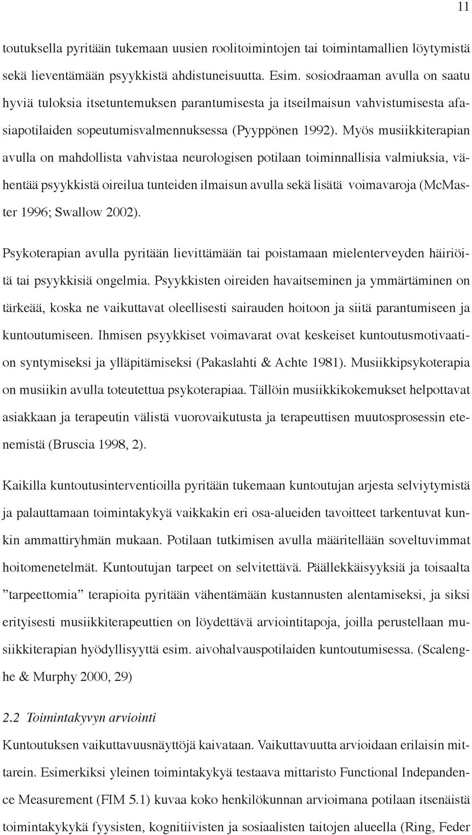 Myös musiikkiterapian avulla on mahdollista vahvistaa neurologisen potilaan toiminnallisia valmiuksia, vähentää psyykkistä oireilua tunteiden ilmaisun avulla sekä lisätä voimavaroja (McMaster 1996;