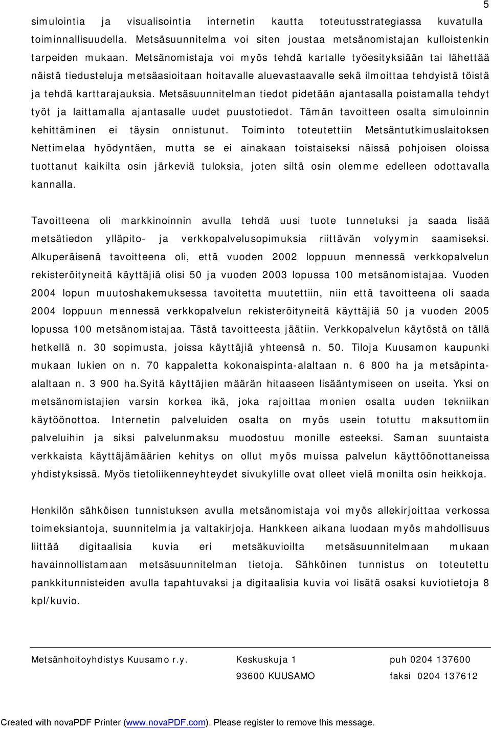 Metsäsuunnitelman tiedot pidetään ajantasalla poistamalla tehdyt työt ja laittamalla ajantasalle uudet puustotiedot. Tämän tavoitteen osalta simuloinnin kehittäminen ei täysin onnistunut.