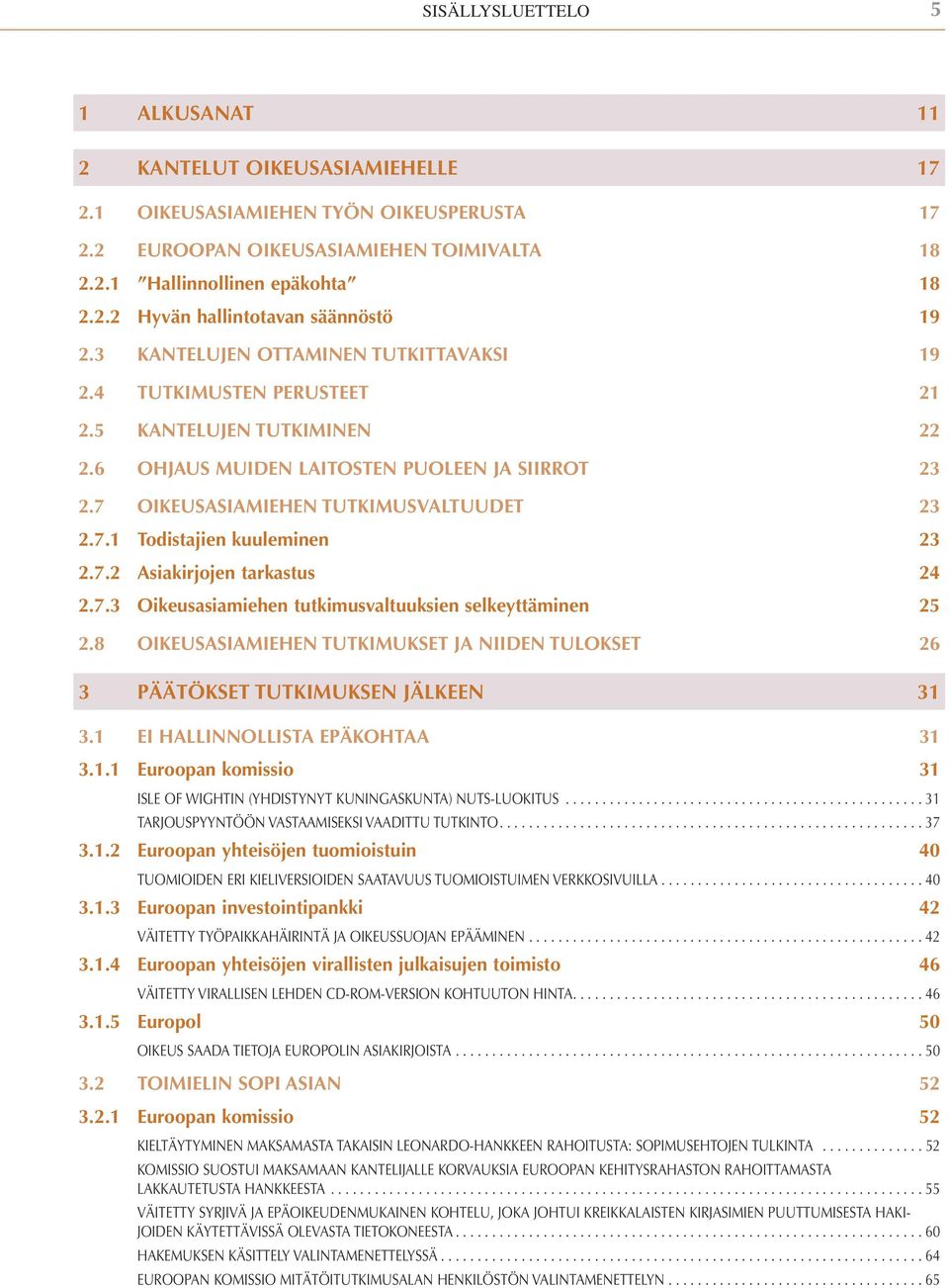 7.2 Asiakirjojen tarkastus 24 2.7.3 Oikeusasiamiehen tutkimusvaltuuksien selkeyttäminen 25 2.8 OIKEUSASIAMIEHEN TUTKIMUKSET JA NIIDEN TULOKSET 26 3 PÄÄTÖKSET TUTKIMUKSEN JÄLKEEN 31 3.