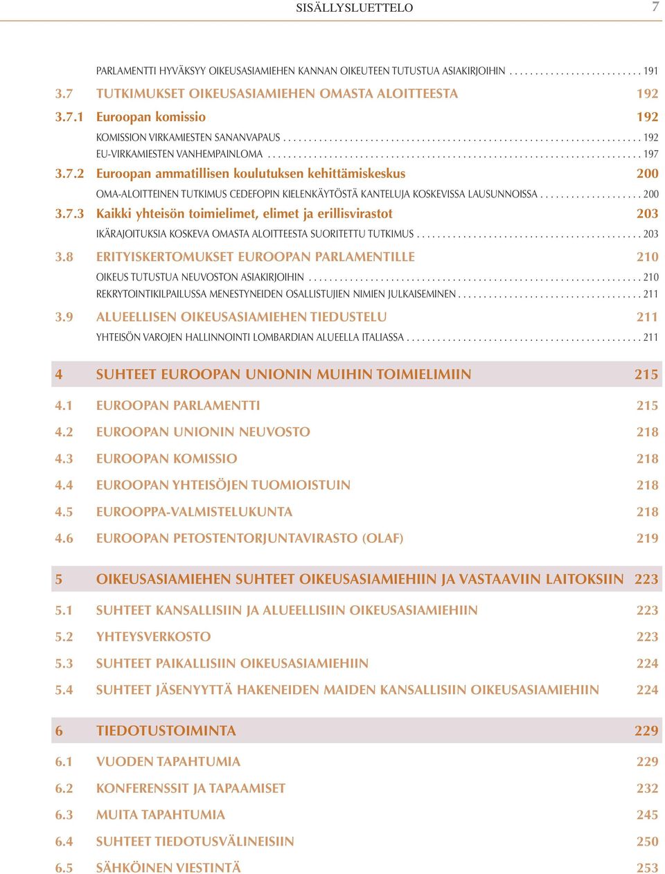 3.7.2 Euroopan ammatillisen koulutuksen kehittämiskeskus 200 OMA-ALOITTEINEN TUTKIMUS CEDEFOPIN KIELENKÄYTÖSTÄ KANTELUJA KOSKEVISSA LAUSUNNOISSA.................... 200 3.7.3 Kaikki yhteisön toimielimet, elimet ja erillisvirastot 203 IKÄRAJOITUKSIA KOSKEVA OMASTA ALOITTEESTA SUORITETTU TUTKIMUS.
