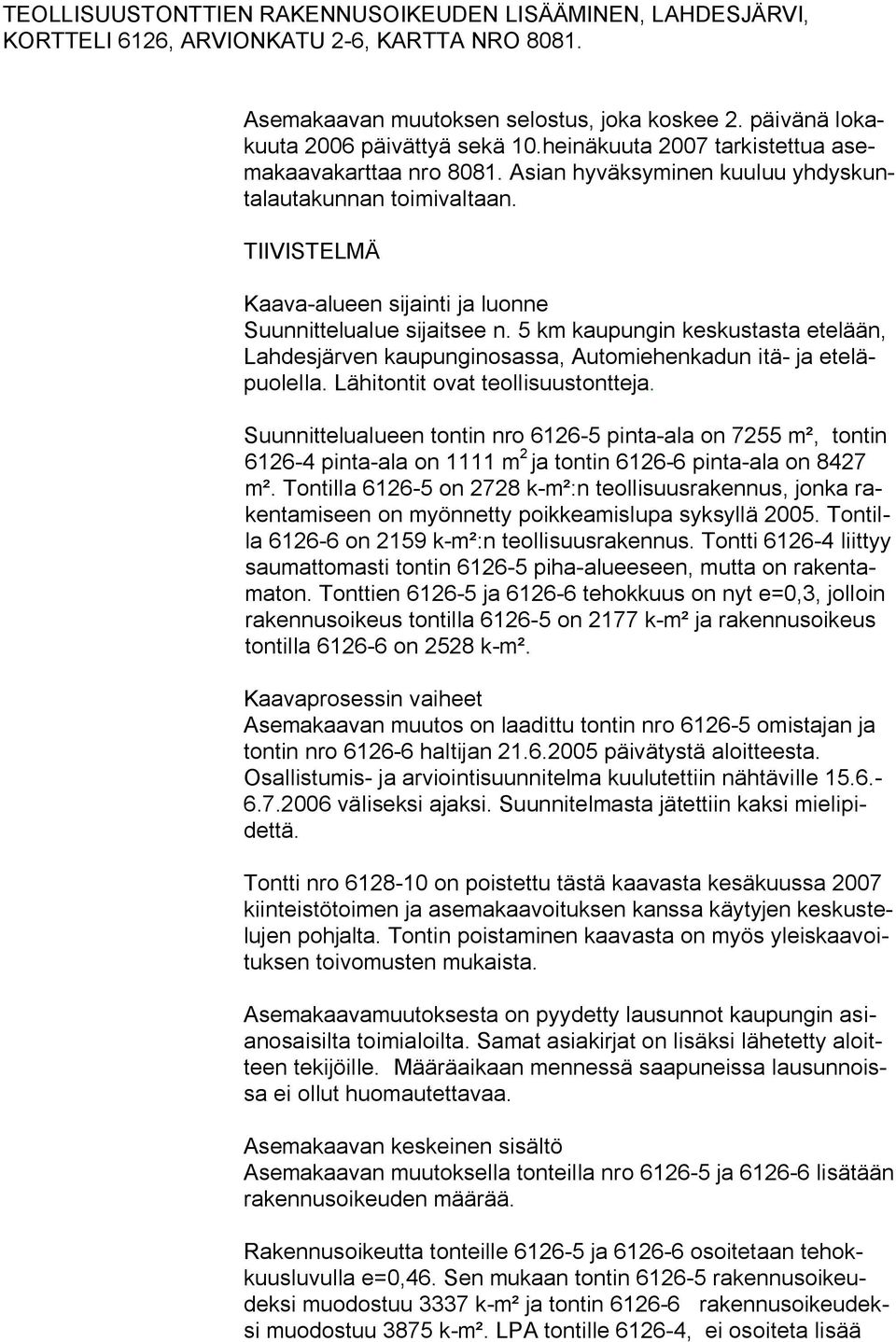 5 km kaupungin keskustasta etelään, Lahdesjärven kaupunginosassa, Automiehenkadun itä ja eteläpuolella. Lähitontit ovat teollisuustontteja.