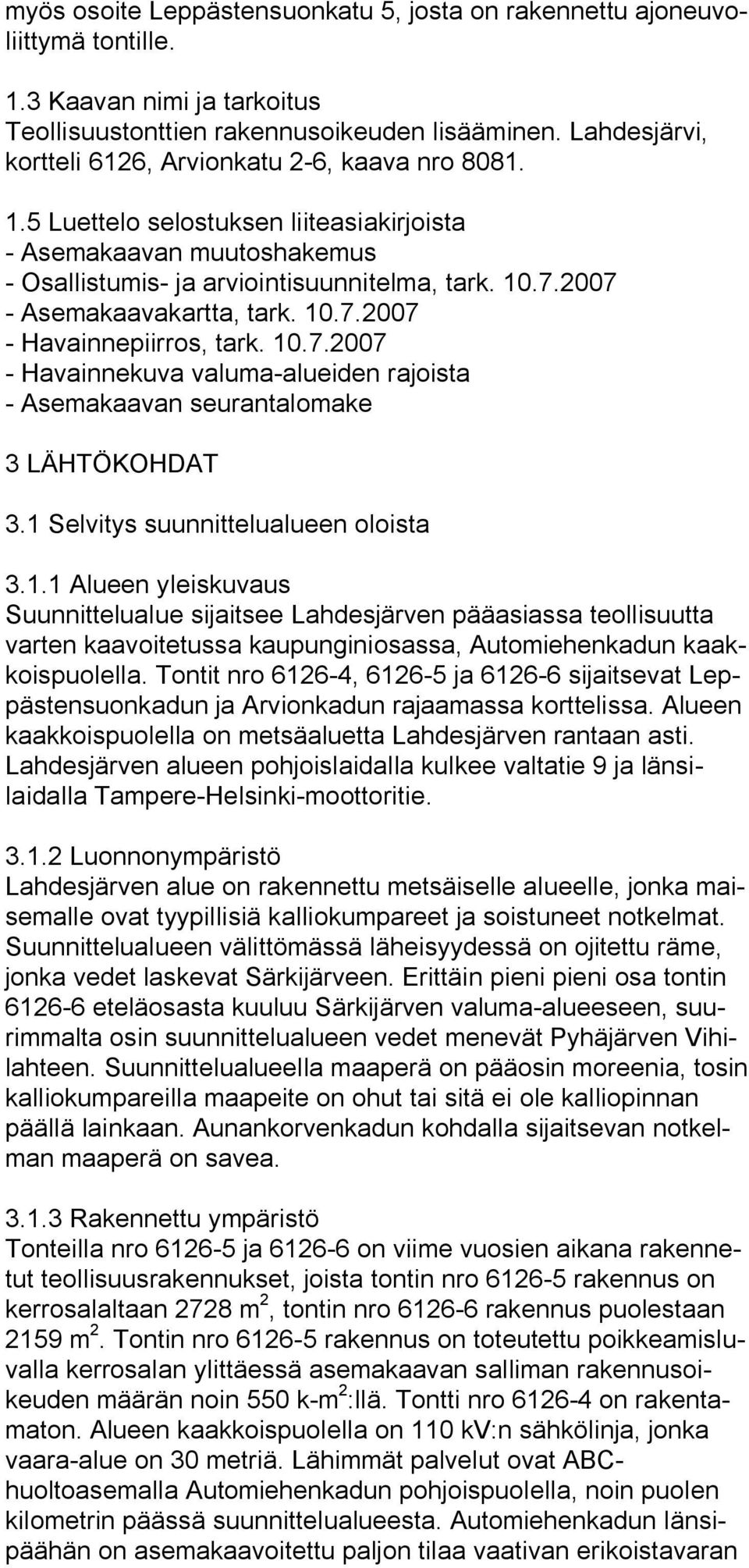 2007 Asemakaavakartta, tark. 10.7.2007 Havainnepiirros, tark. 10.7.2007 Havainnekuva valuma alueiden rajoista Asemakaavan seurantalomake 3 LÄHTÖKOHDAT 3.1 Selvitys suunnittelualueen oloista 3.1.1 Alueen yleiskuvaus Suunnittelualue sijaitsee Lahdesjärven pääasiassa teollisuutta varten kaavoitetussa kaupunginiosassa, Automiehenkadun kaakkoispuolella.