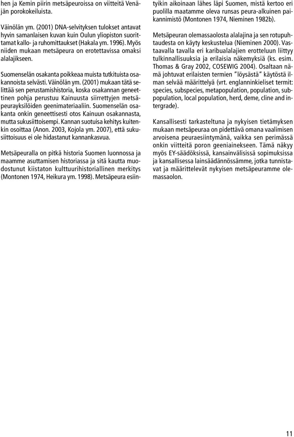 Myös niiden mukaan metsäpeura on erotettavissa omaksi alalajikseen. Suomenselän osakanta poikkeaa muista tutkituista osakannoista selvästi. Väinölän ym.
