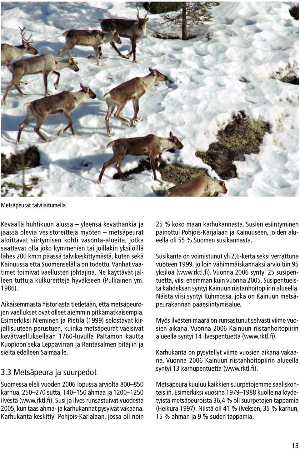 Ne käyttävät jälleen tuttuja kulkureittejä hyväkseen (Pulliainen ym. 1986). Aikaisemmasta historiasta tiedetään, että metsäpeurojen vaellukset ovat olleet aiemmin pitkämatkaisempia.