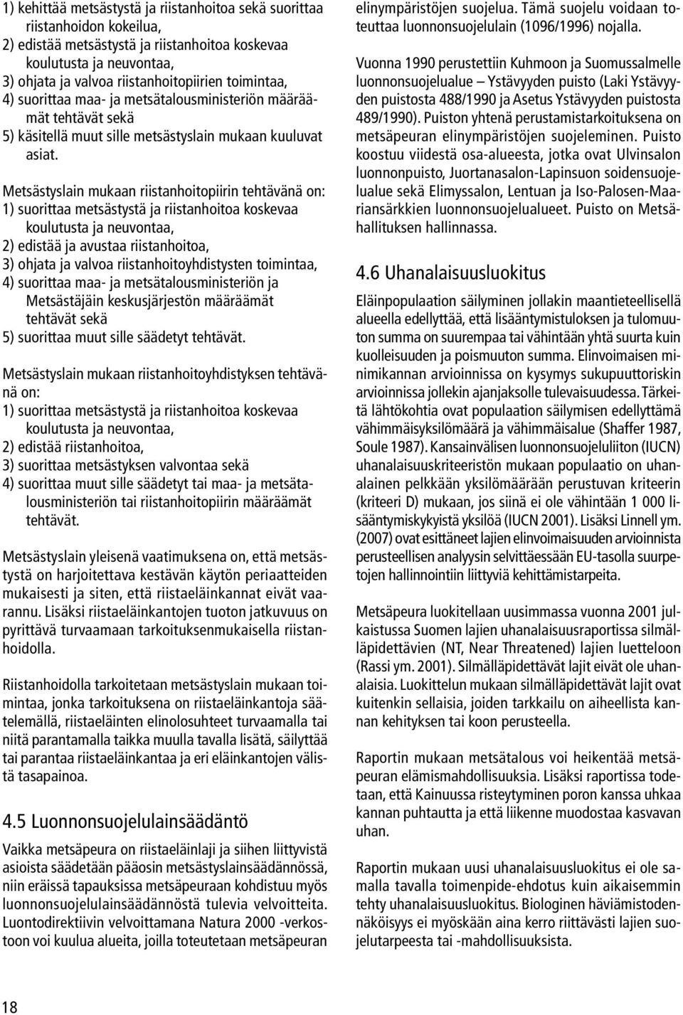 Metsästyslain mukaan riistanhoitopiirin tehtävänä on: 1) suorittaa metsästystä ja riistanhoitoa koskevaa koulutusta ja neuvontaa, 2) edistää ja avustaa riistanhoitoa, 3) ohjata ja valvoa