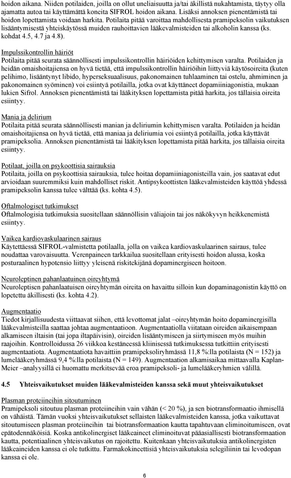 Potilaita pitää varoittaa mahdollisesta pramipeksolin vaikutuksen lisääntymisestä yhteiskäytössä muiden rauhoittavien lääkevalmisteiden tai alkoholin kanssa (ks. kohdat 4.5, 4.7 ja 4.8).