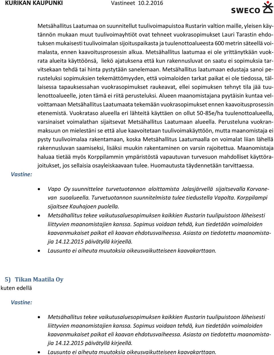 Metsähallitus laatumaa ei ole yrittänytkään vuokrata alueita käyttöönsä, liekö ajatuksena että kun rakennusluvat on saatu ei sopimuksia tarvitsekaan tehdä tai hinta pystytään sanelemaan.