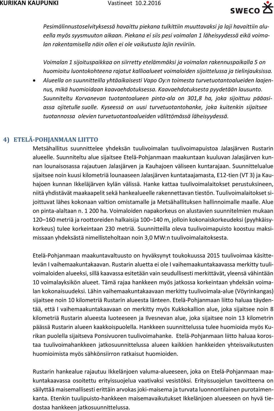 Voimalan 1 sijoituspaikkaa on siirretty etelämmäksi ja voimalan rakennuspaikalla 5 on huomioitu luontokohteena rajatut kallioalueet voimaloiden sijoittelussa ja tielinjauksissa.