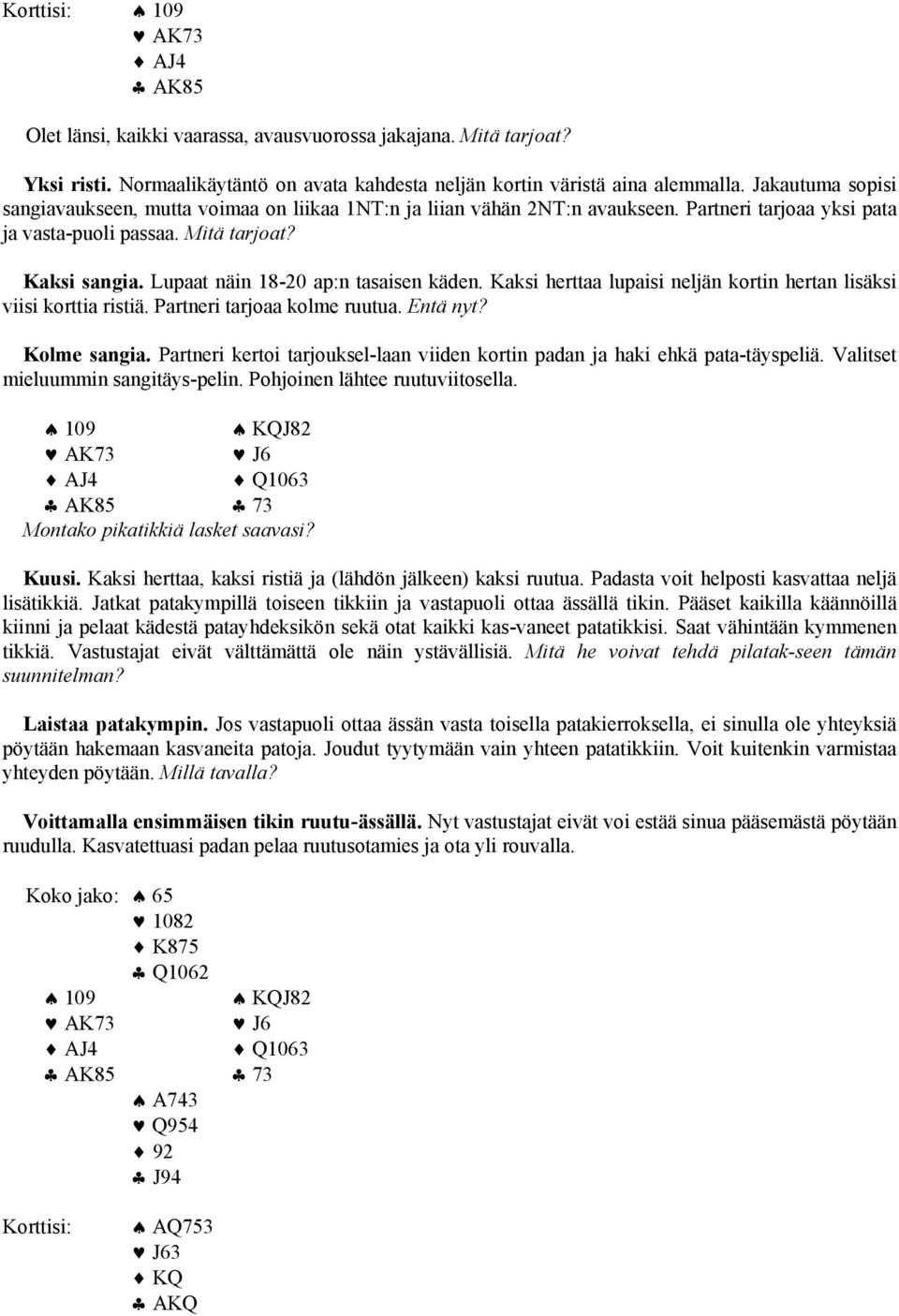 Lupaat näin 18-20 ap:n tasaisen käden. Kaksi herttaa lupaisi neljän kortin hertan lisäksi viisi korttia ristiä. Partneri tarjoaa kolme ruutua. Entä nyt? Kolme sangia.