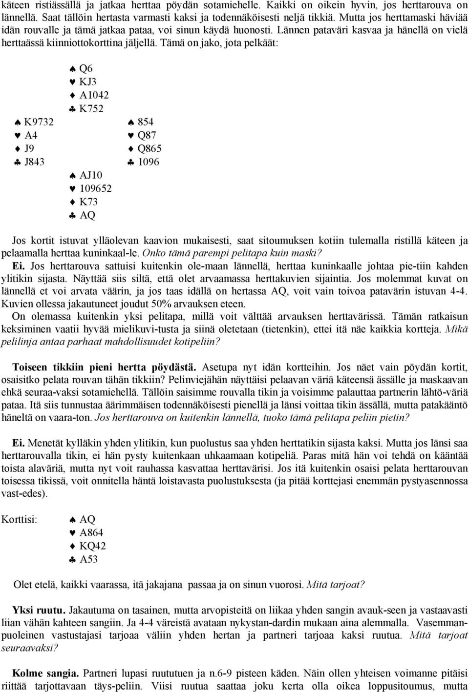 Tämä on jako, jota pelkäät: Q6 KJ3 A1042 K752 K9732 854 A4 Q87 J9 Q865 J843 1096 AJ10 109652 K73 AQ Jos kortit istuvat ylläolevan kaavion mukaisesti, saat sitoumuksen kotiin tulemalla ristillä käteen