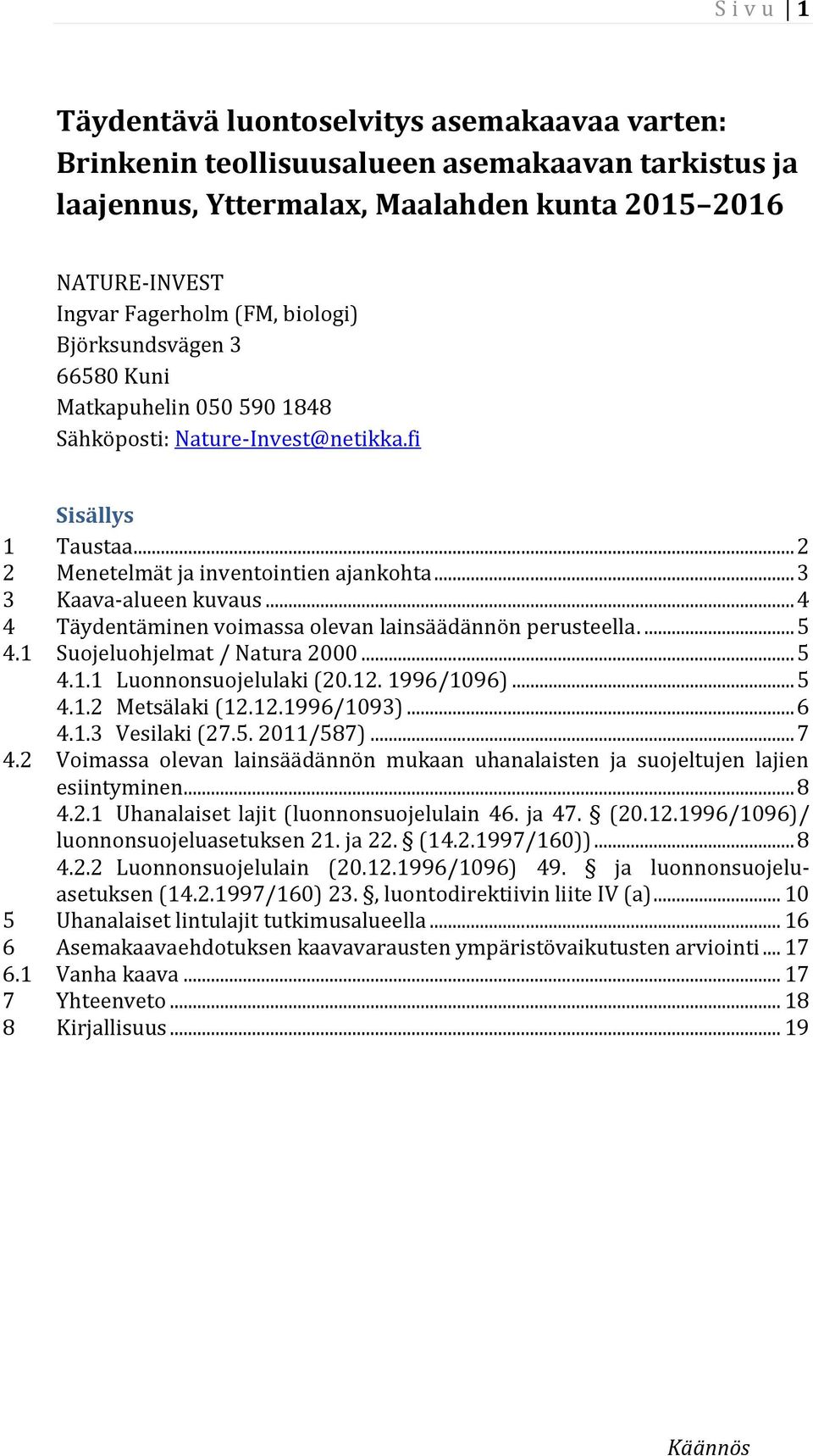 .. 4 4 Täydentäminen voimassa olevan lainsäädännön perusteella.... 5 4.1 Suojeluohjelmat / Natura 2000... 5 4.1.1 Luonnonsuojelulaki (20.12. 1996/1096)... 5 4.1.2 Metsälaki (12.12.1996/1093)... 6 4.1.3 Vesilaki (27.