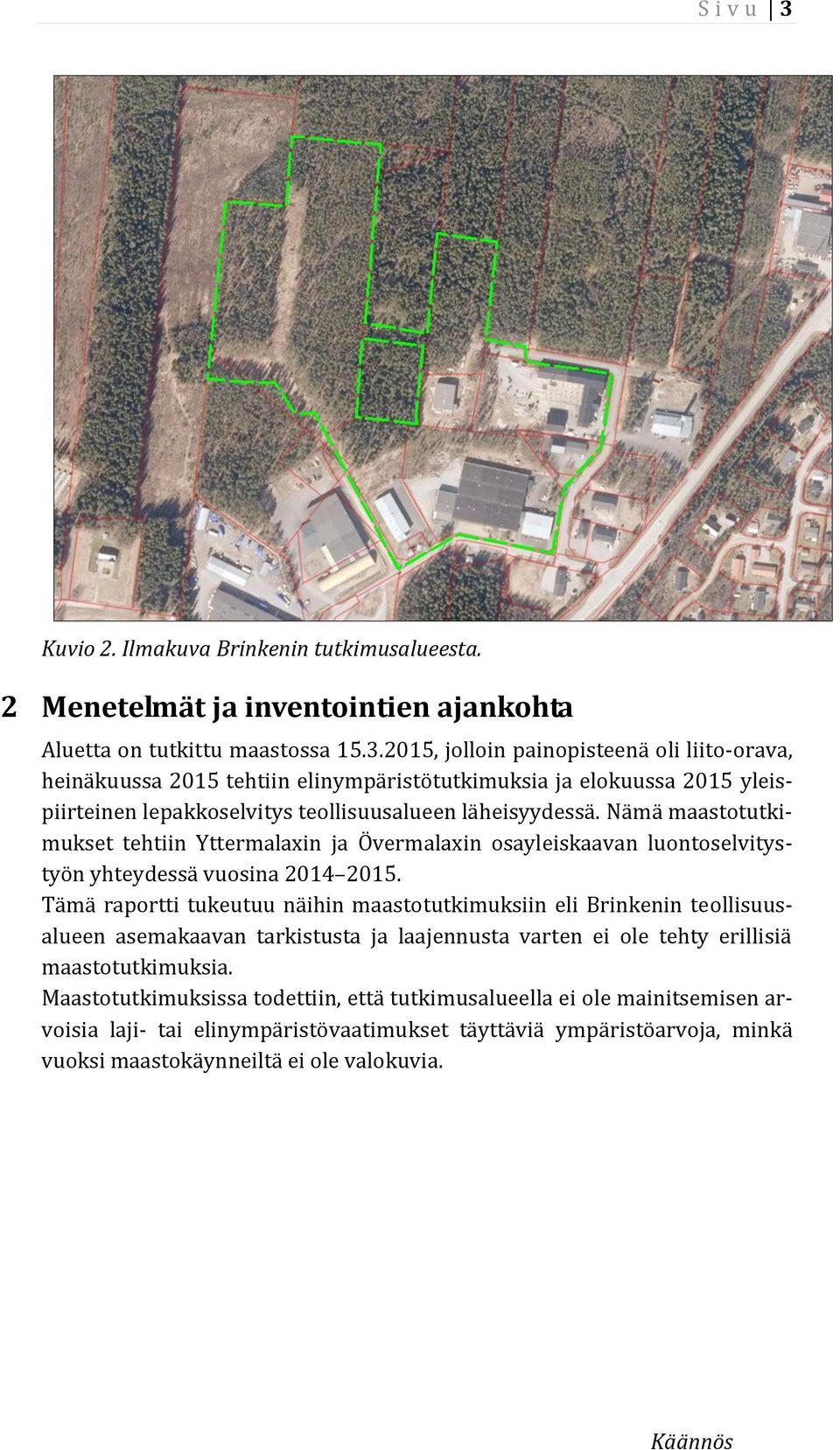 Tämä raportti tukeutuu näihin maastotutkimuksiin eli Brinkenin teollisuusalueen asemakaavan tarkistusta ja laajennusta varten ei ole tehty erillisiä maastotutkimuksia.