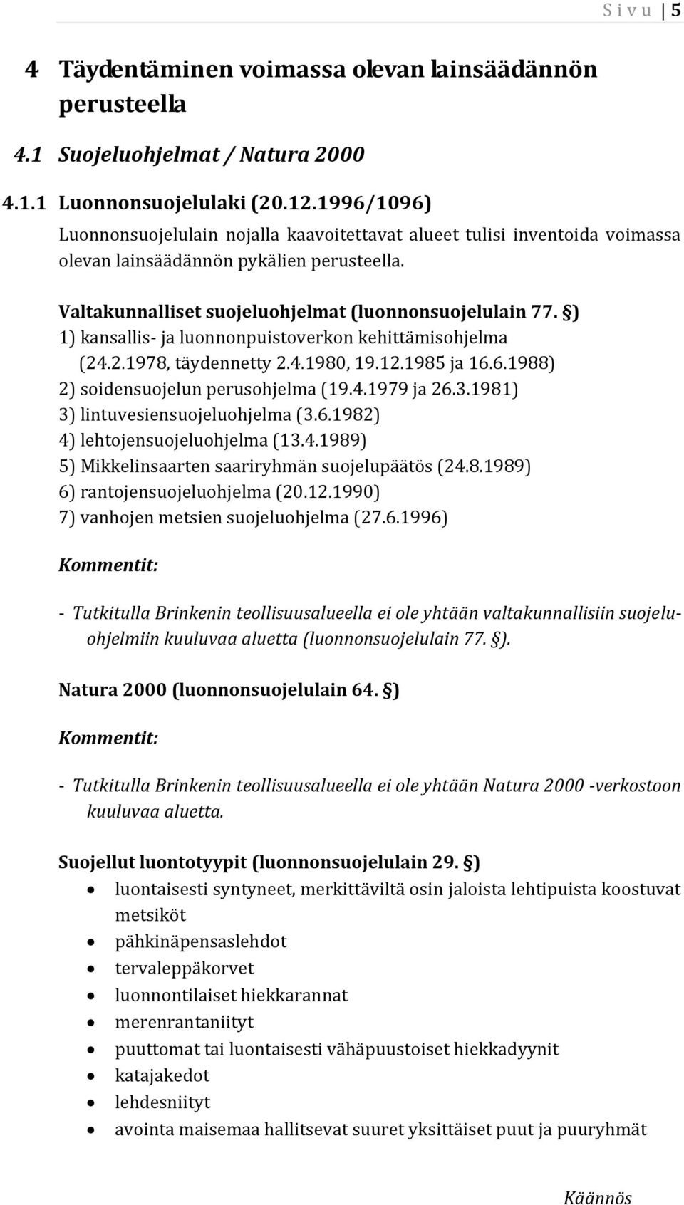 ) 1) kansallis- ja luonnonpuistoverkon kehittämisohjelma (24.2.1978, täydennetty 2.4.1980, 19.12.1985 ja 16.6.1988) 2) soidensuojelun perusohjelma (19.4.1979 ja 26.3.