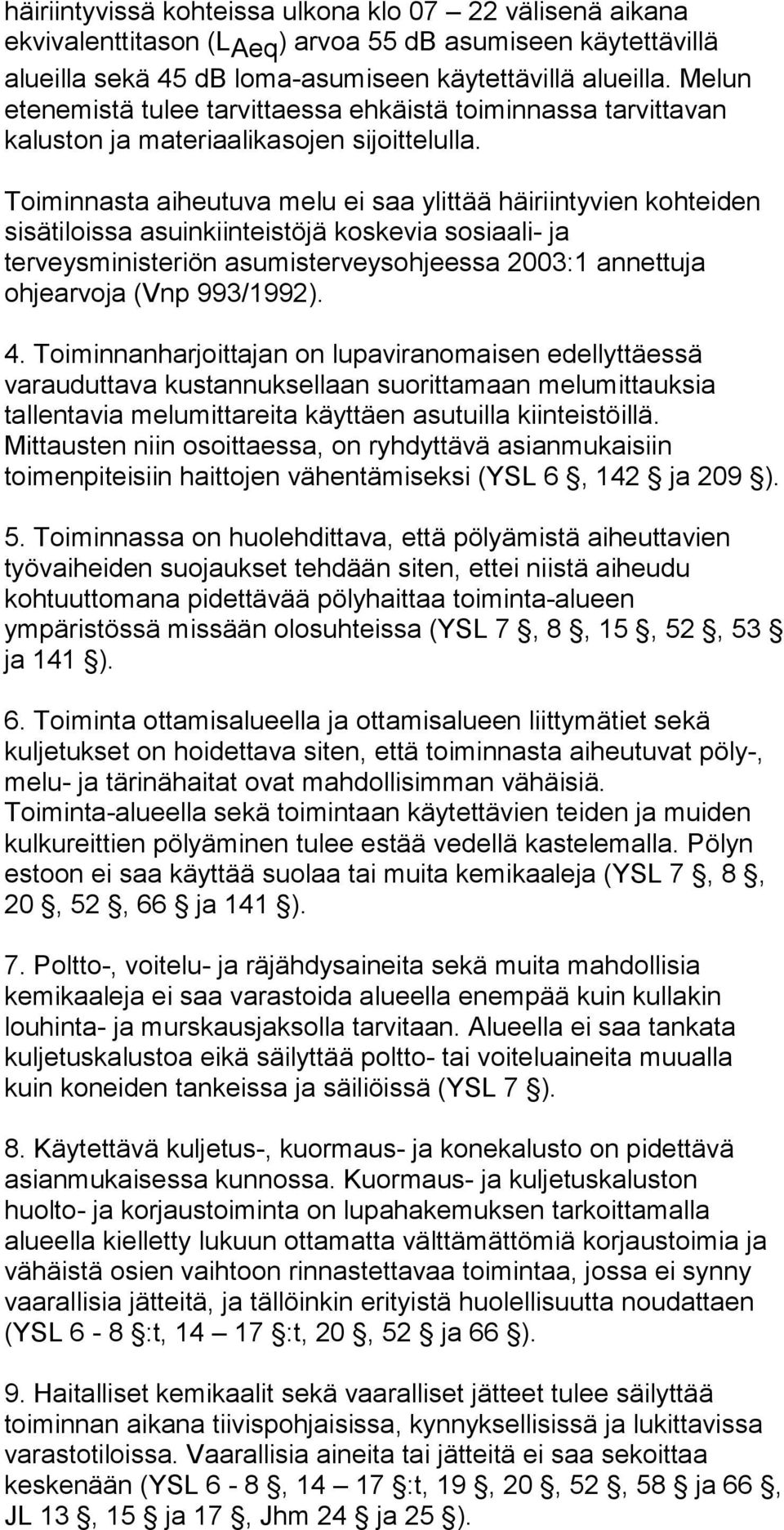 Toiminnasta aiheutuva melu ei saa ylittää häiriintyvien kohteiden sisätiloissa asuinkiinteistöjä koskevia sosiaali- ja terveysministeriön asumisterveysohjeessa 2003:1 annettuja ohjearvoja (Vnp