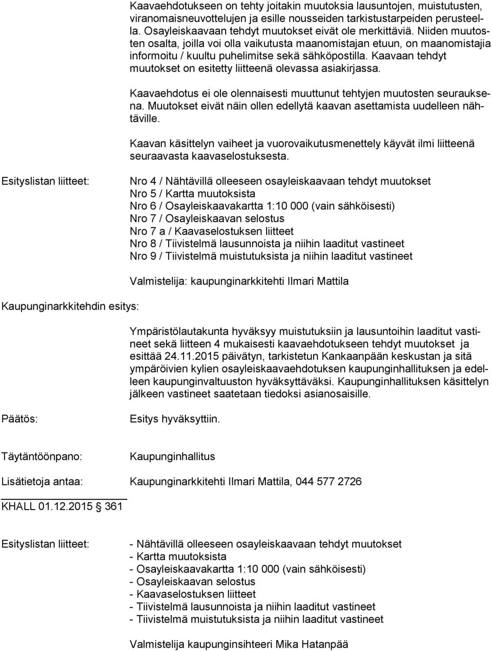 Niiden muu tosten osalta, joilla voi olla vaikutusta maanomistajan etuun, on maan omis ta jia informoitu / kuultu puhelimitse sekä sähköpostilla.