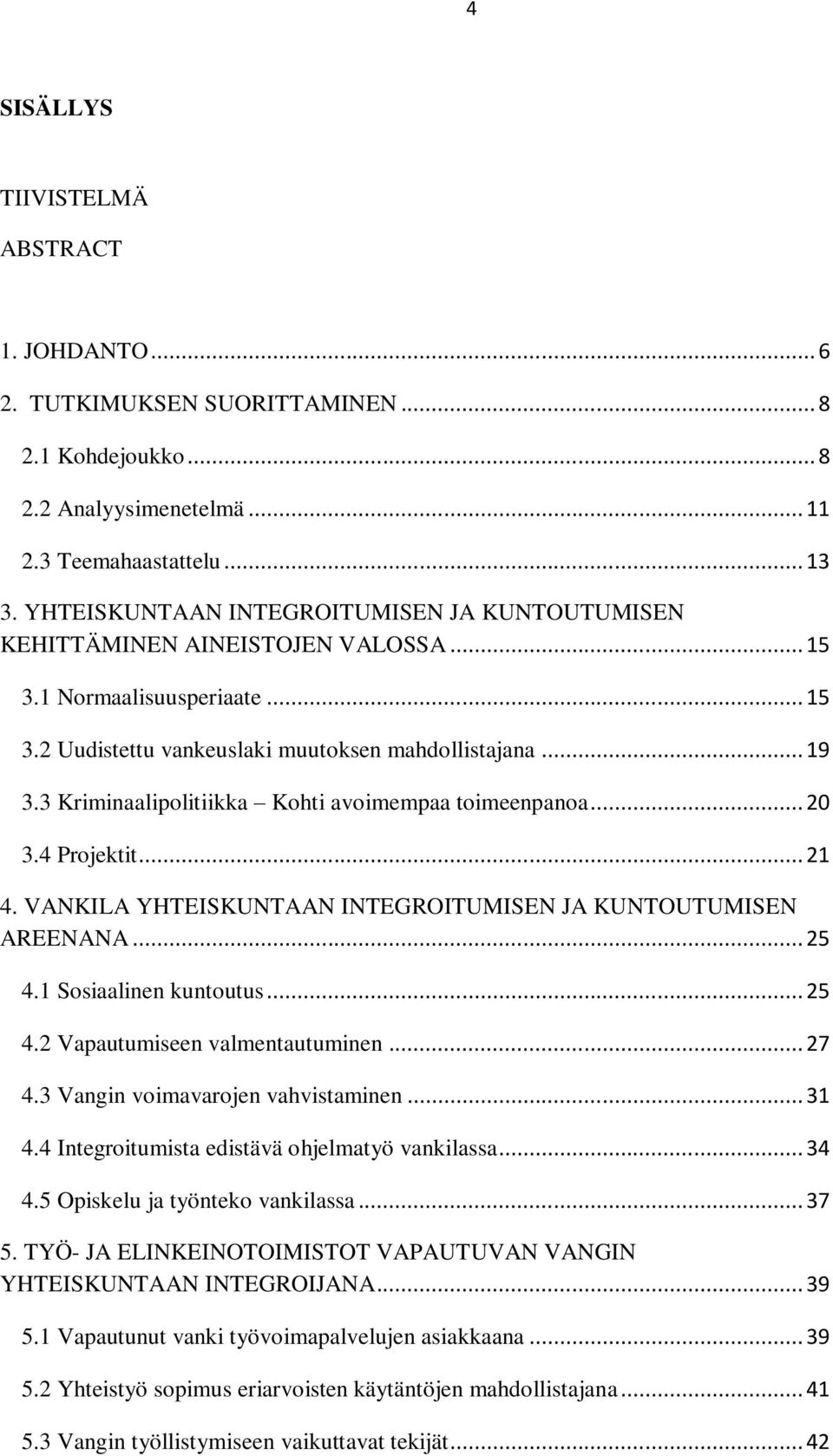 3 Kriminaalipolitiikka Kohti avoimempaa toimeenpanoa... 20 3.4 Projektit... 21 4. VANKILA YHTEISKUNTAAN INTEGROITUMISEN JA KUNTOUTUMISEN AREENANA... 25 4.1 Sosiaalinen kuntoutus... 25 4.2 Vapautumiseen valmentautuminen.