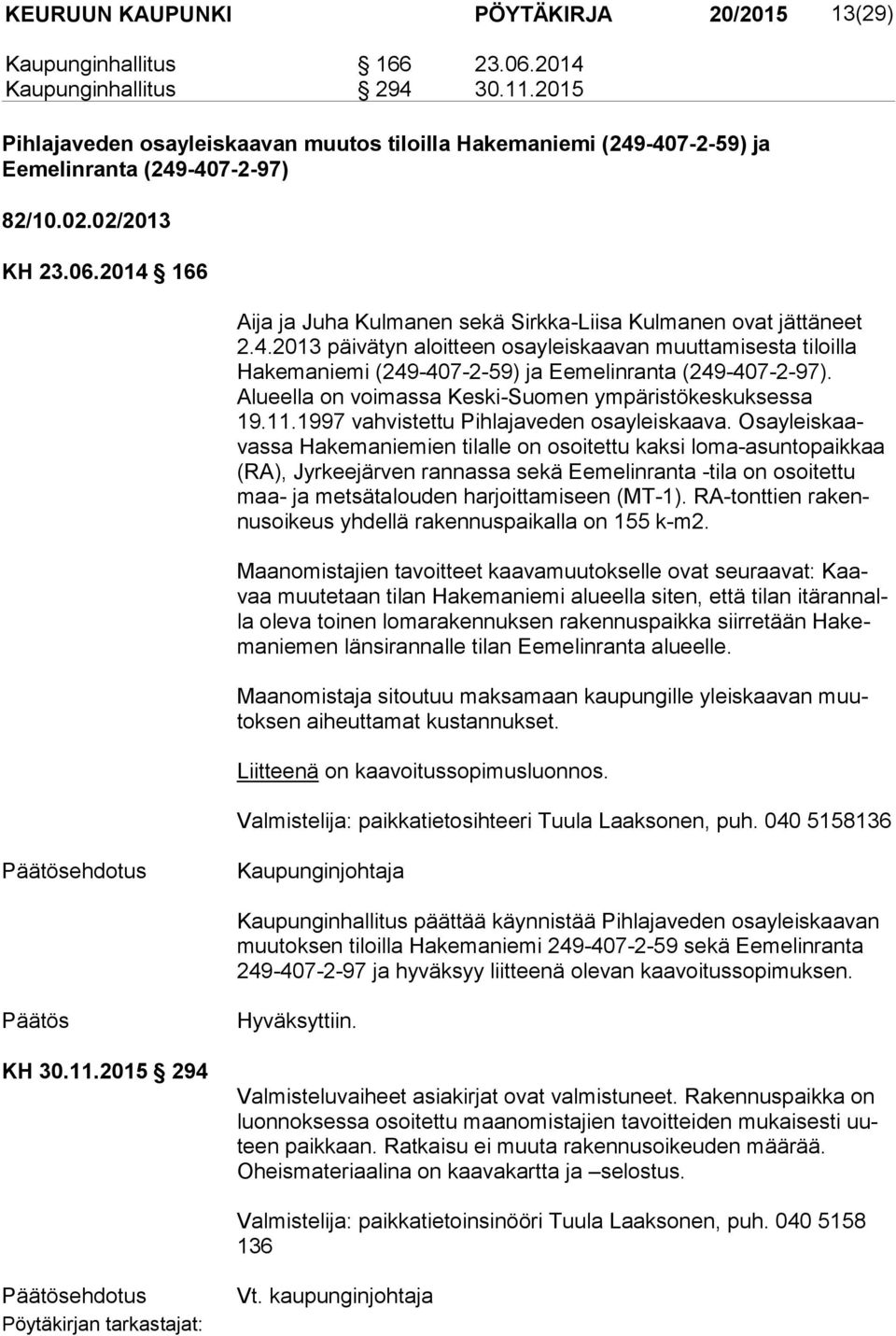 2014 166 Aija ja Juha Kulmanen sekä Sirkka-Liisa Kulmanen ovat jättäneet 2.4.2013 päivätyn aloitteen osayleiskaavan muuttamisesta tiloilla Ha ke ma nie mi (249-407-2-59) ja Eemelinranta (249-407-2-97).