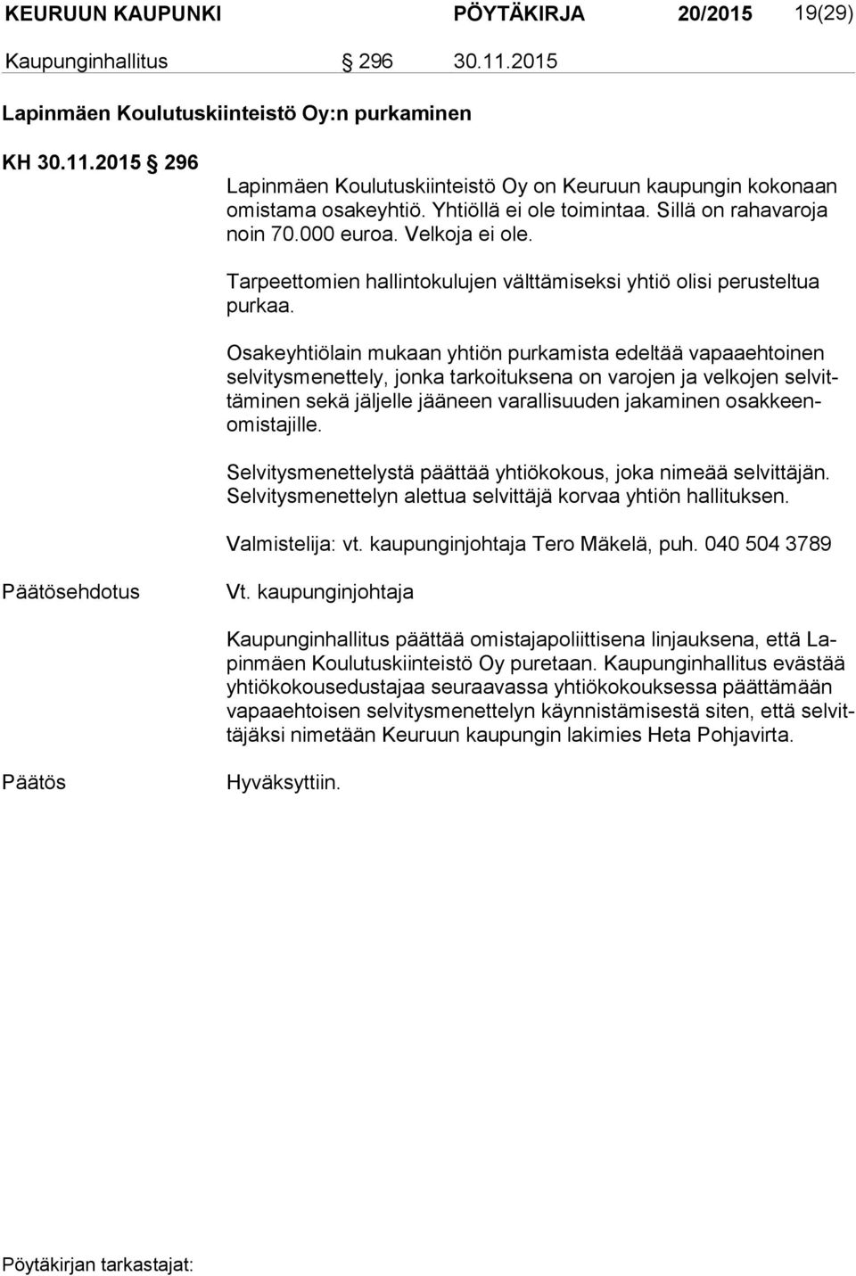 Osakeyhtiölain mukaan yhtiön purkamista edeltää vapaaehtoinen sel vi tys me net te ly, jonka tarkoituksena on varojen ja velkojen sel vittä mi nen sekä jäljelle jääneen varallisuuden jakaminen osak