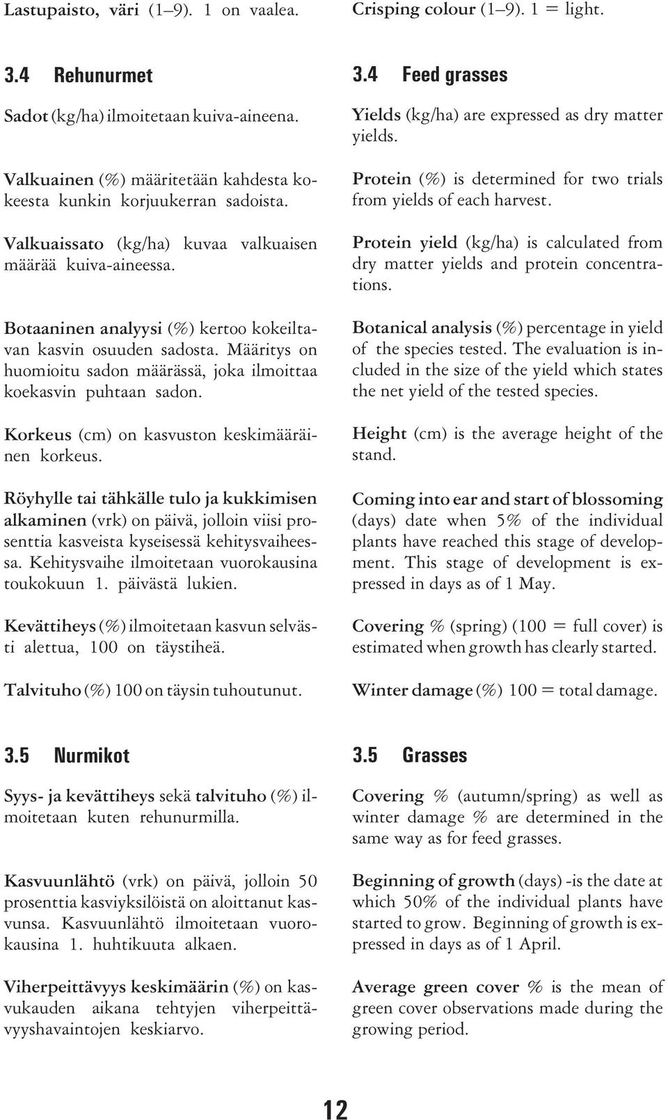 Botaaninen analyysi (%) kertoo kokeiltavan kasvin osuuden sadosta. Määritys on huomioitu sadon määrässä, joka ilmoittaa koekasvin puhtaan sadon. Korkeus (cm) on kasvuston keskimääräinen korkeus.