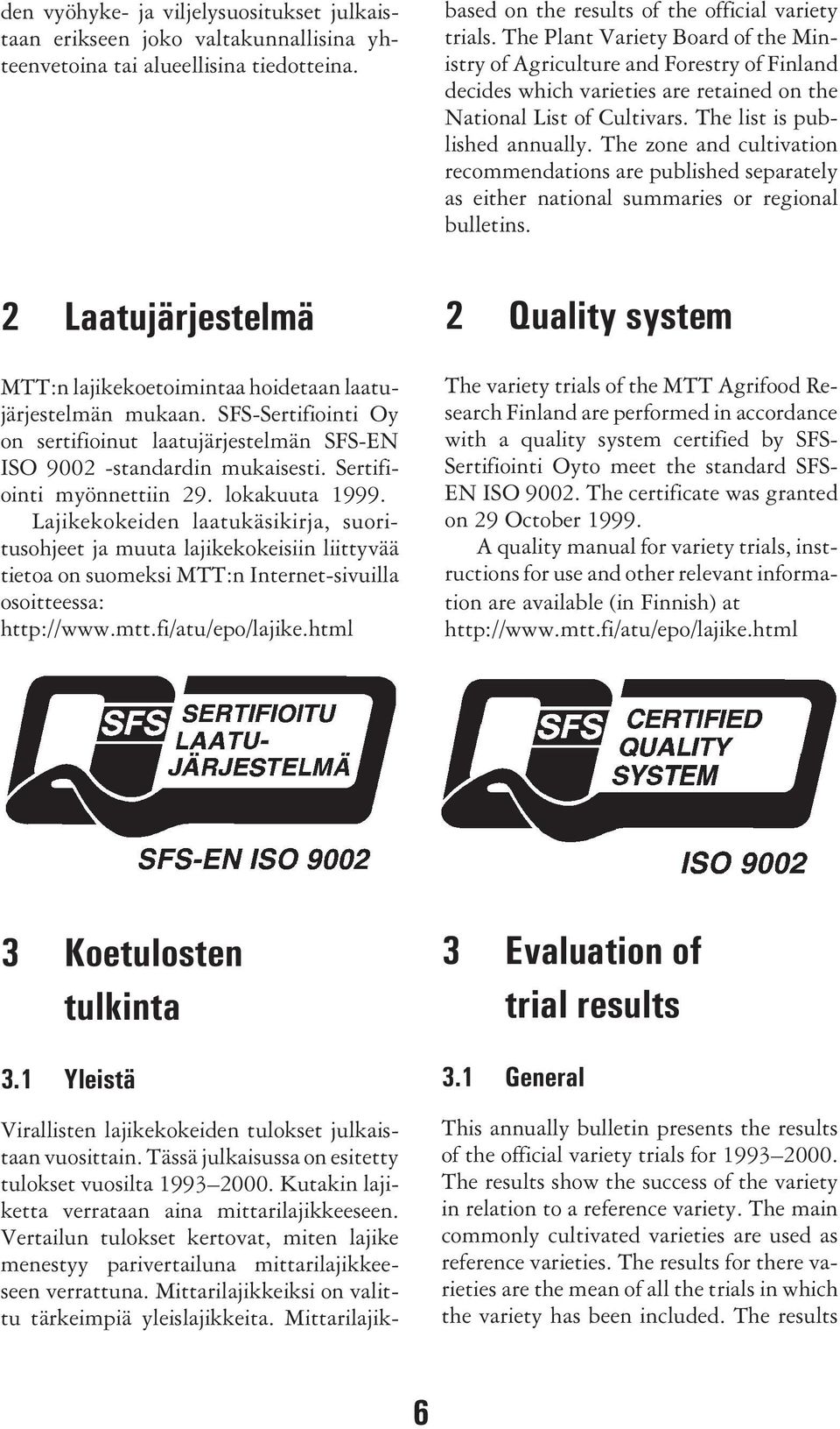 The zone and cultivation recommendations are published separately as either national summaries or regional bulletins. 2 Laatujärjestelmä MTT:n lajikekoetoimintaa hoidetaan laatujärjestelmän mukaan.