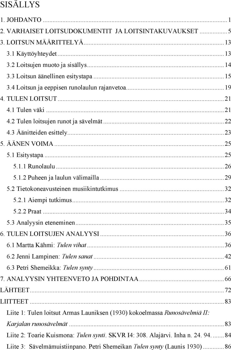 ..23 5. ÄÄNEN VOIMA...25 5.1 Esitystapa...25 5.1.1 Runolaulu...26 5.1.2 Puheen ja laulun välimailla...29 5.2 Tietokoneavusteinen musiikintutkimus...32 5.2.1 Aiempi tutkimus...32 5.2.2 Praat...34 5.