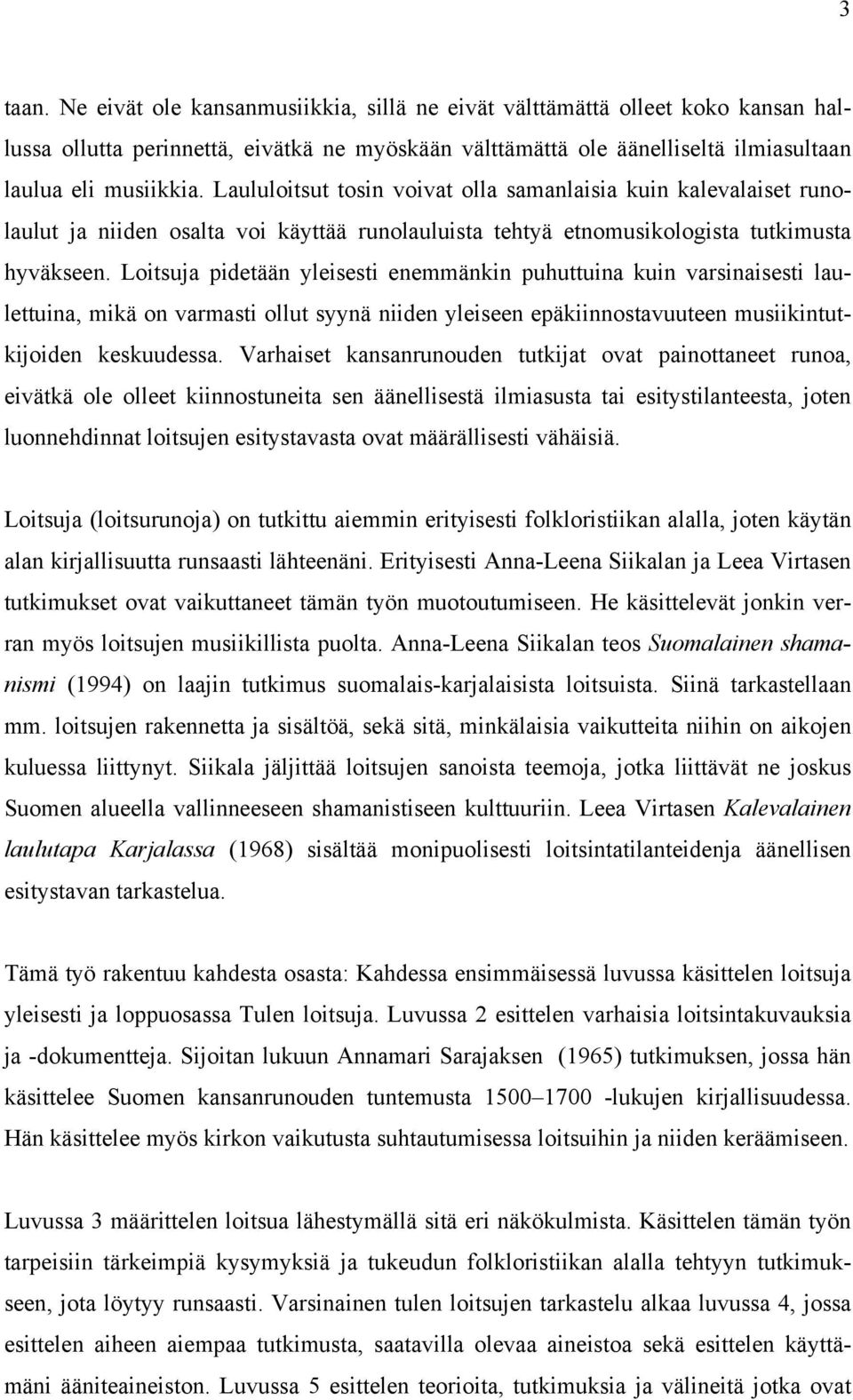 Loitsuja pidetään yleisesti enemmänkin puhuttuina kuin varsinaisesti laulettuina, mikä on varmasti ollut syynä niiden yleiseen epäkiinnostavuuteen musiikintutkijoiden keskuudessa.