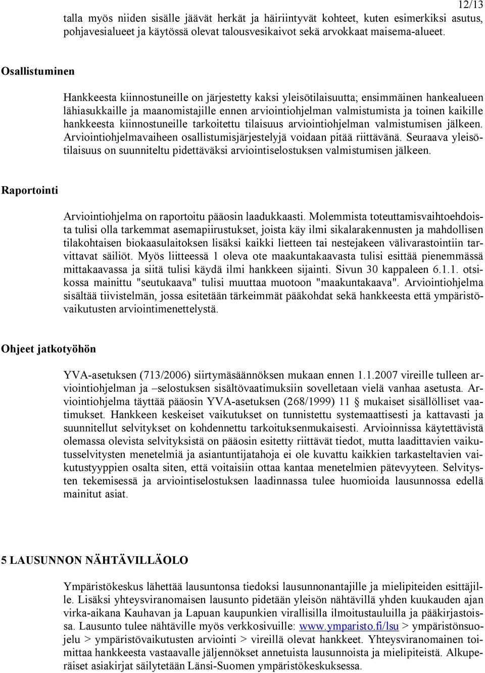 hankkeesta kiinnostuneille tarkoitettu tilaisuus arviointiohjelman valmistumisen jälkeen. Arviointiohjelmavaiheen osallistumisjärjestelyjä voidaan pitää riittävänä.