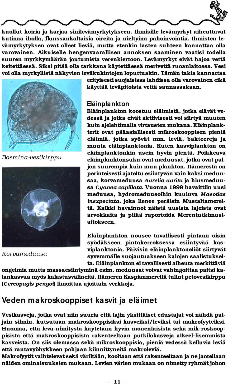 Aikuiselle hengenvaarallisen annoksen saa mi nen vaatisi todella suu ren myrkkymäärän joutumista verenkiertoon. Levämyrkyt eivät hajoa vettä keitettäessä.