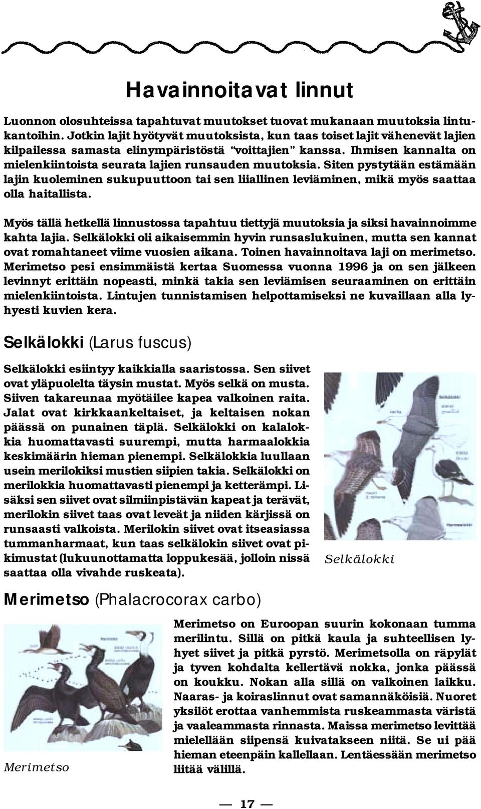 Ihmisen kan nal ta on mielenkiintoista seurata lajien runsauden muutoksia. Si ten pystytään es tä mään lajin kuoleminen sukupuuttoon tai sen liiallinen leviäminen, mikä myös saattaa olla haitallista.