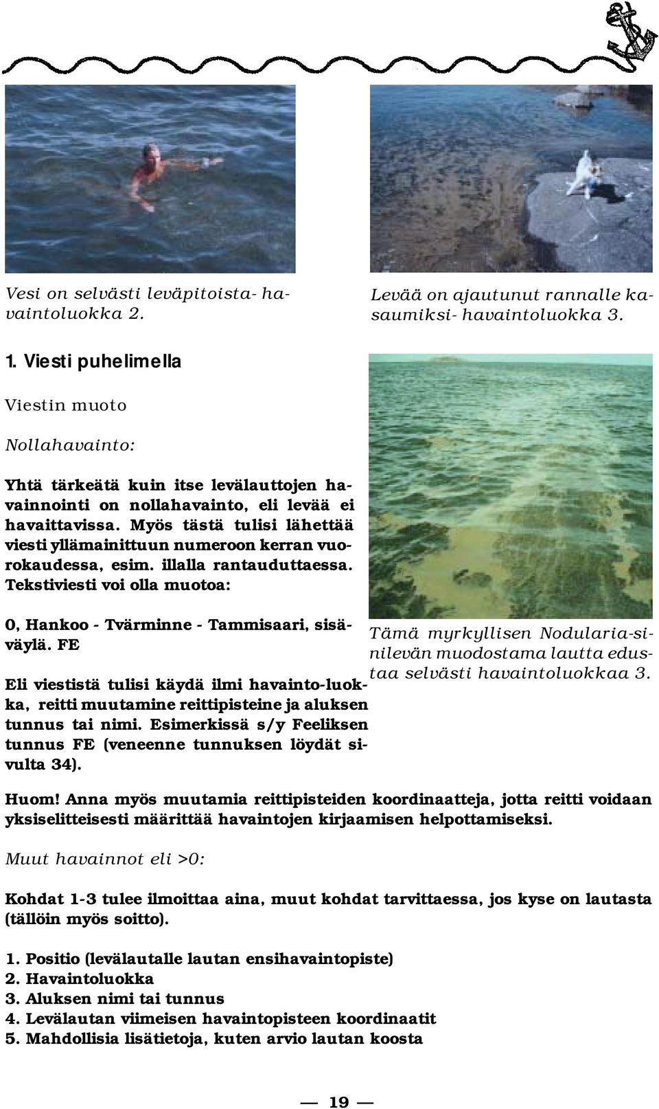 Myös tästä tulisi lähettää viesti yl lä mai nit tuun numeroon kerran vuoro kau des sa, esim. illalla rantau duttaessa. Teks ti vies ti voi olla muotoa: 0, Hankoo - Tvärminne - Tammisaari, sisäväylä.