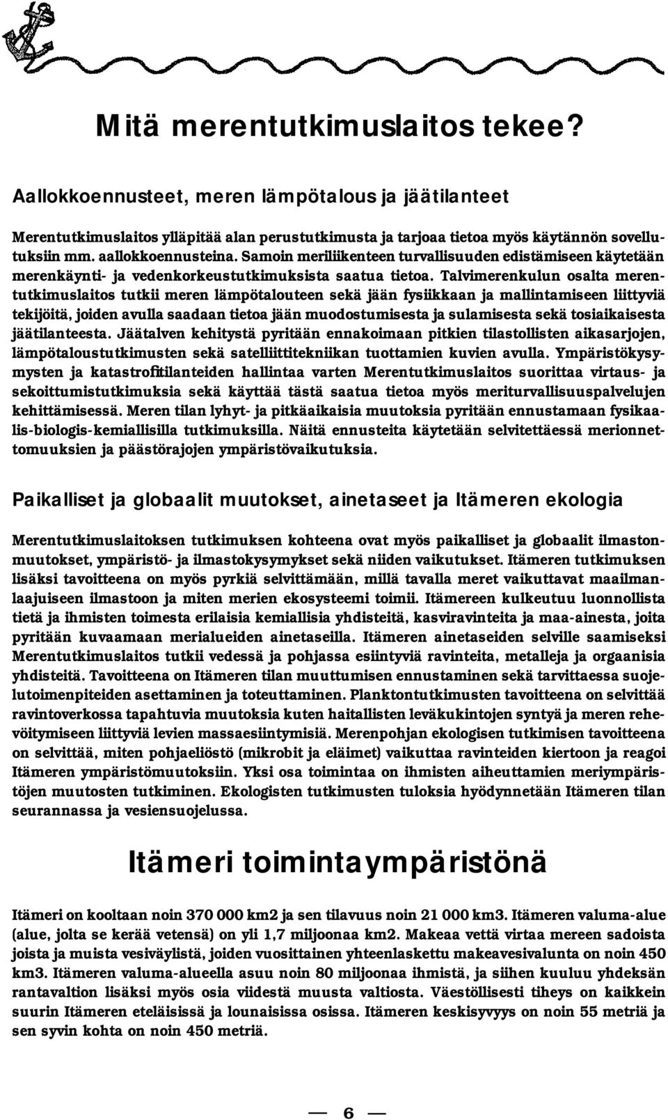 Talvimerenkulun osalta merentutkimuslaitos tutkii meren lämpötalouteen sekä jään fysiikkaan ja mallintamiseen liittyviä tekijöitä, joiden avulla saadaan tietoa jään muodostumisesta ja sulamisesta