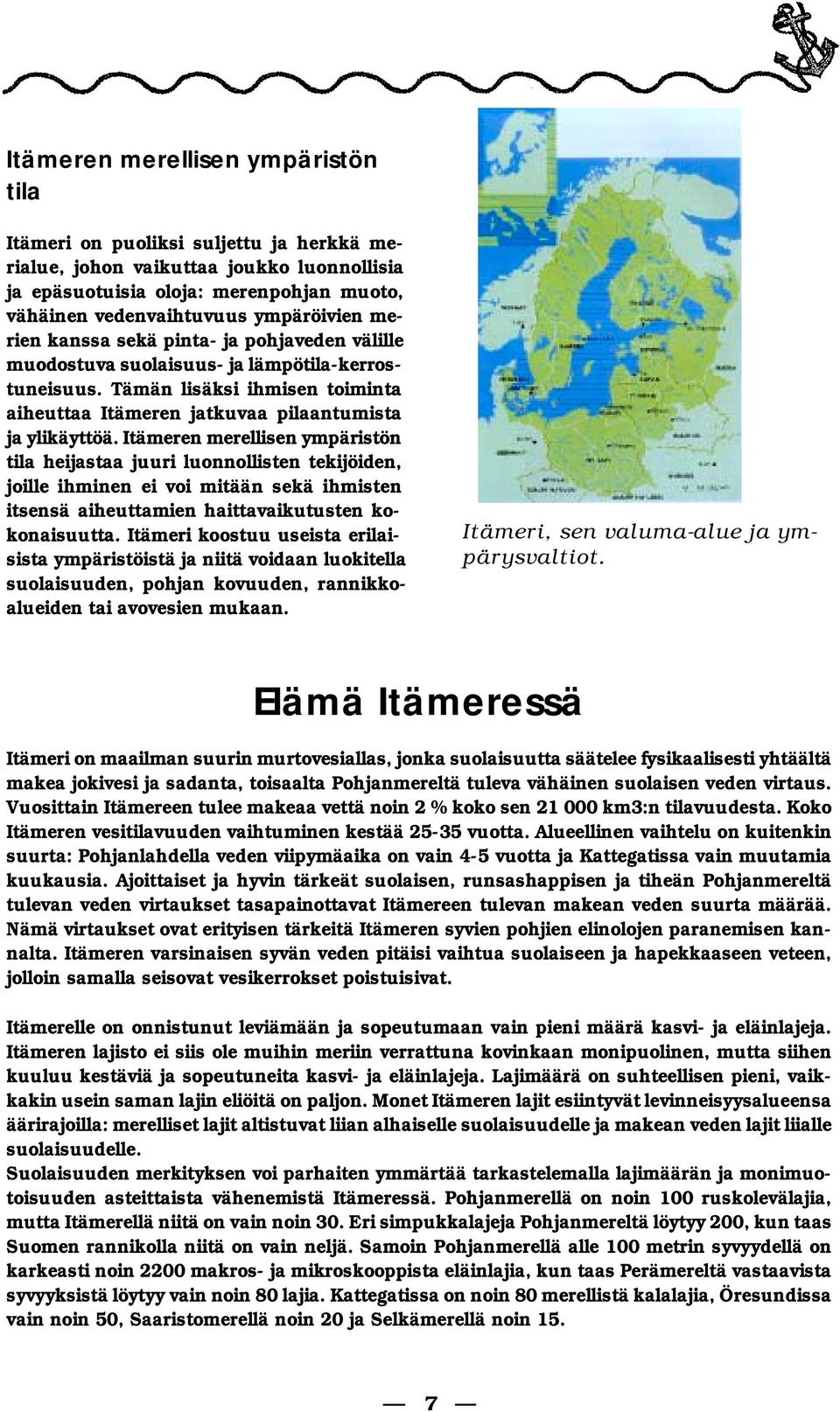 Tä män lisäksi ih mi sen toi min ta aiheuttaa Itä me ren jat ku vaa pilaantumista ja ylikäyttöä.