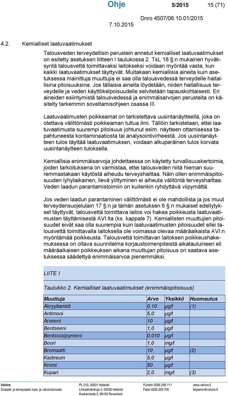 Muitakaan kemiallisia aineita kuin asetuksessa mainittuja muuttujia ei saa olla talousvedessä terveydelle haitallisina pitoisuuksina.