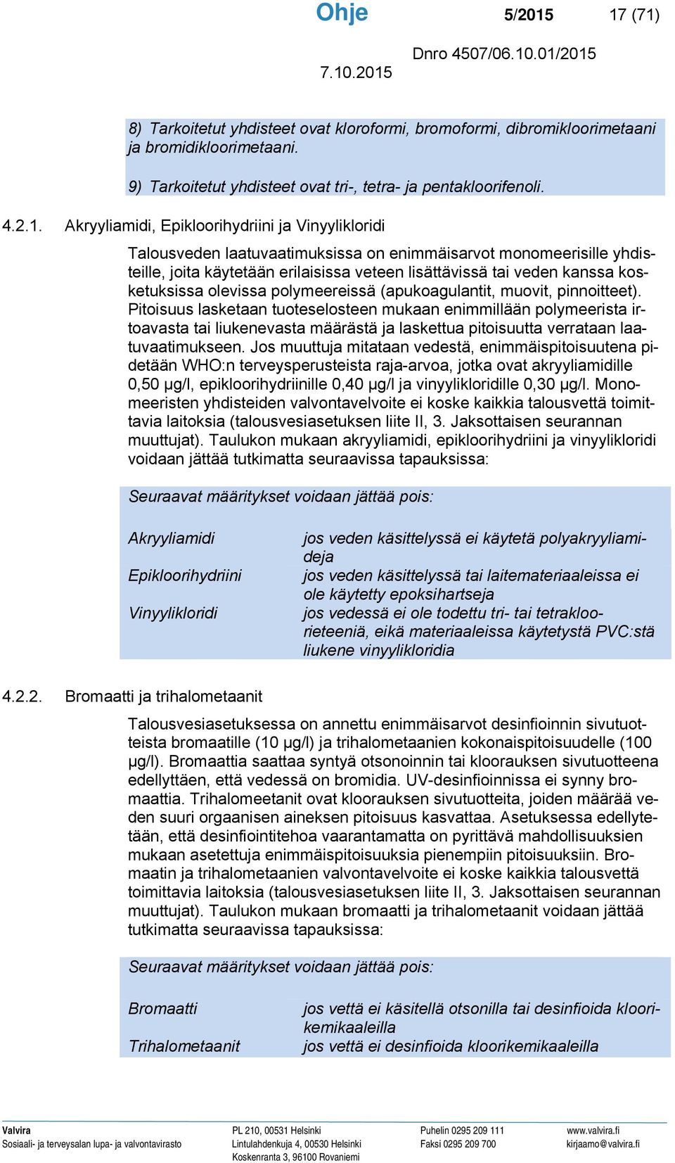 Epikloorihydriini ja Vinyylikloridi Talousveden laatuvaatimuksissa on enimmäisarvot monomeerisille yhdisteille, joita käytetään erilaisissa veteen lisättävissä tai veden kanssa kosketuksissa olevissa