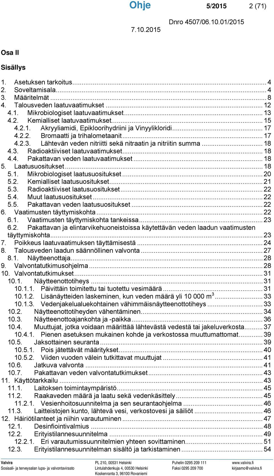 .. 18 4.4. Pakattavan veden laatuvaatimukset... 18 5. Laatusuositukset... 18 5.1. Mikrobiologiset laatusuositukset... 20 5.2. Kemialliset laatusuositukset... 21 5.3. Radioaktiiviset laatusuositukset.