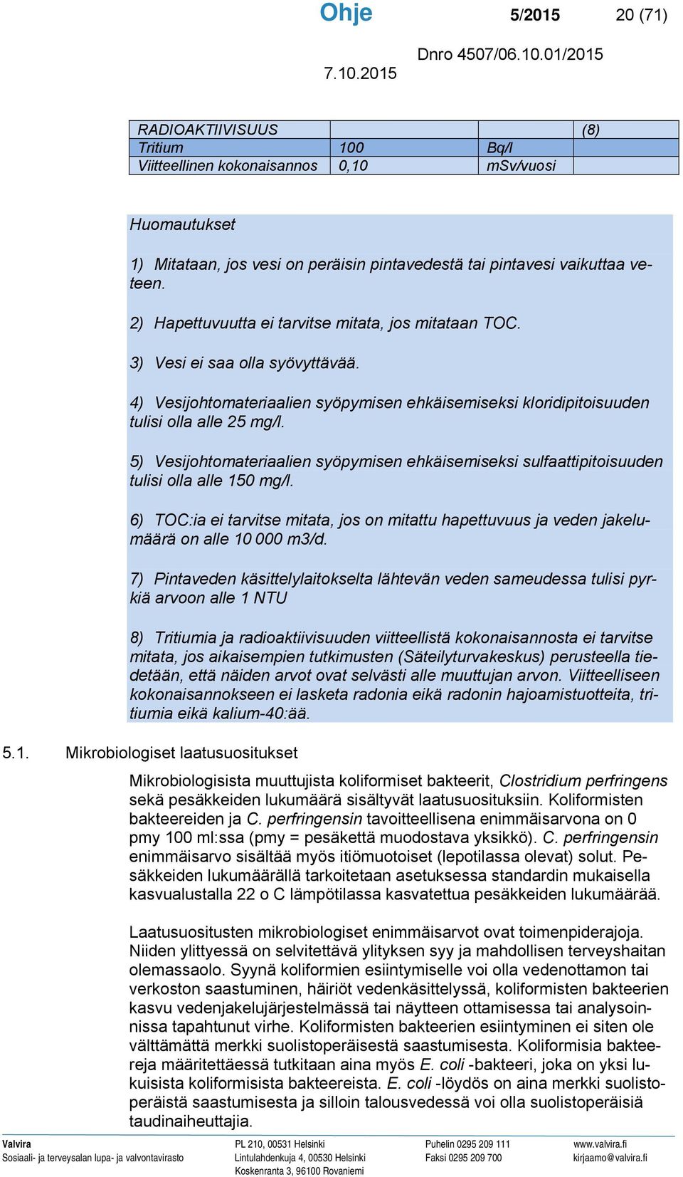 5) Vesijohtomateriaalien syöpymisen ehkäisemiseksi sulfaattipitoisuuden tulisi olla alle 150 mg/l. 6) TOC:ia ei tarvitse mitata, jos on mitattu hapettuvuus ja veden jakelumäärä on alle 10 000 m3/d.